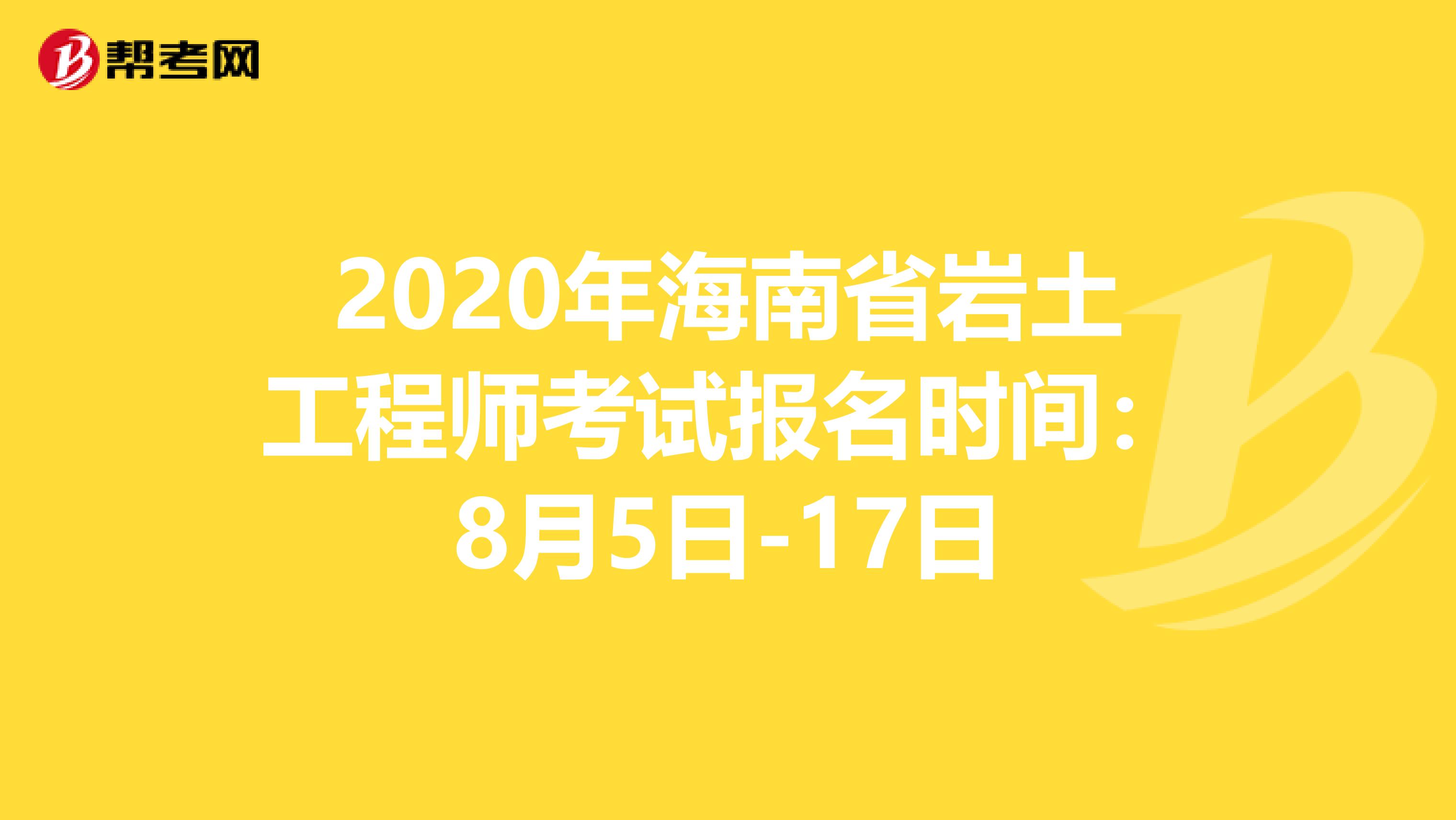 2020年海南省岩土工程师考试报名时间：8月5日-17日