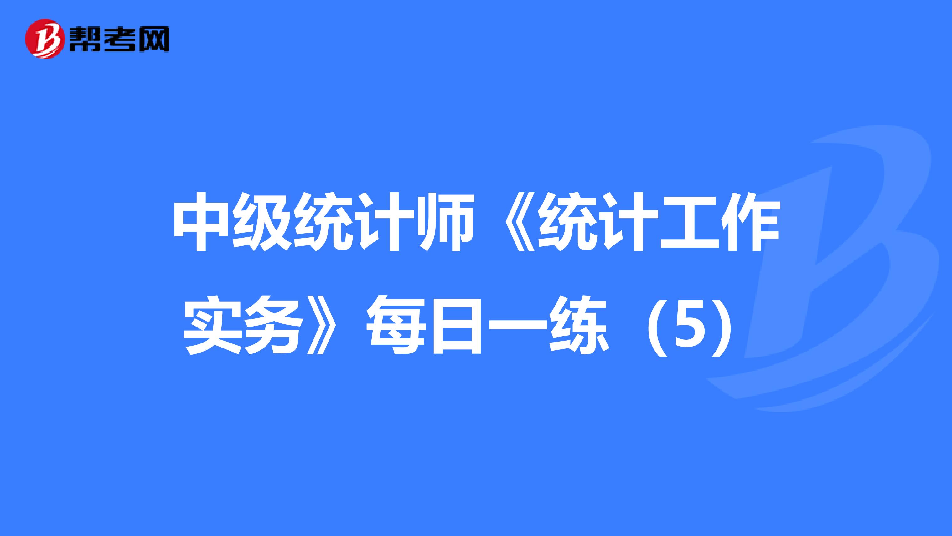 中级统计师《统计工作实务》每日一练（5）