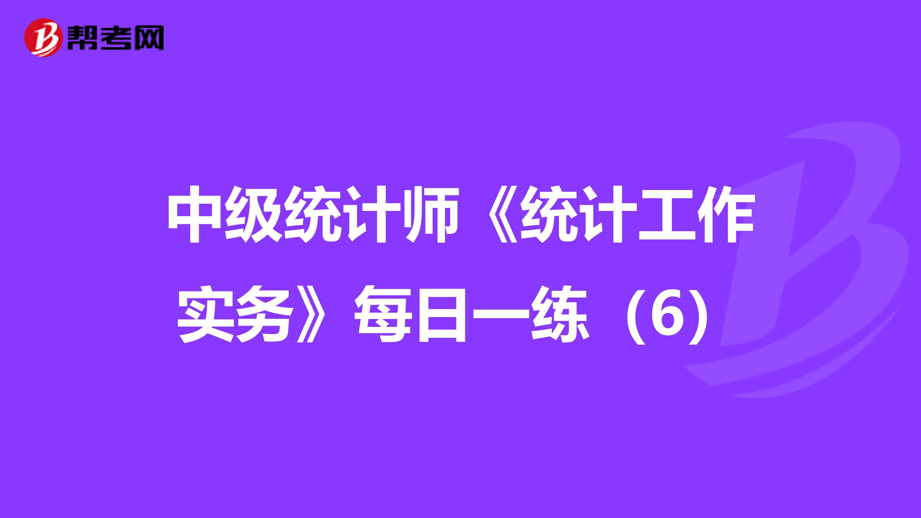 中级统计师《统计工作实务》每日一练（6）