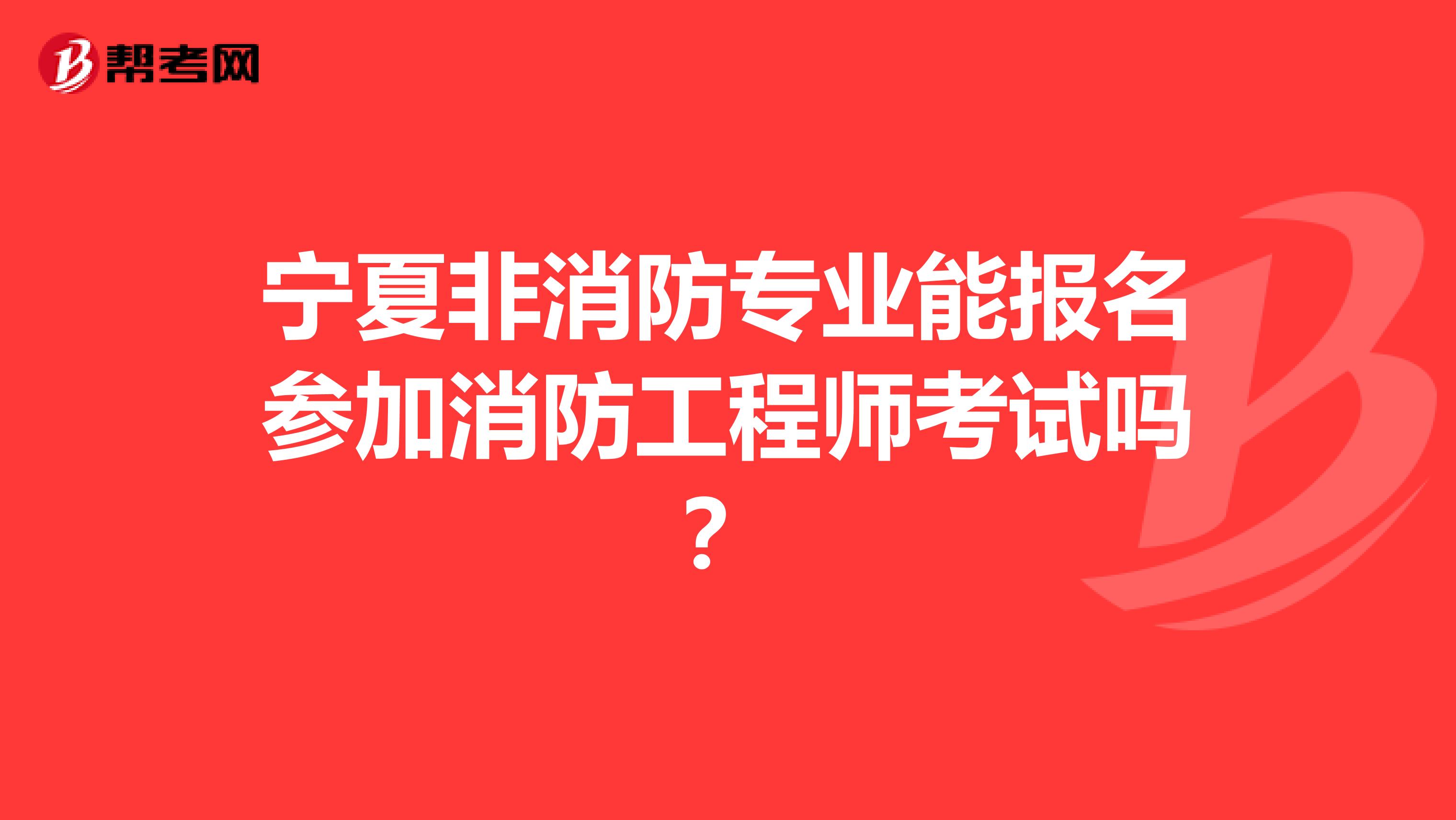 宁夏非消防专业能报名参加消防工程师考试吗？