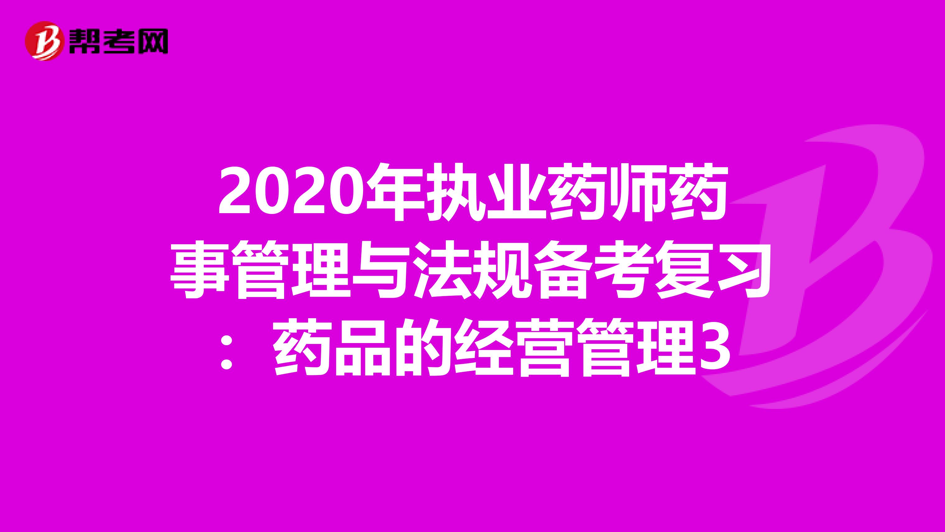 2020年执业药师药事管理与法规备考复习：药品的经营管理3
