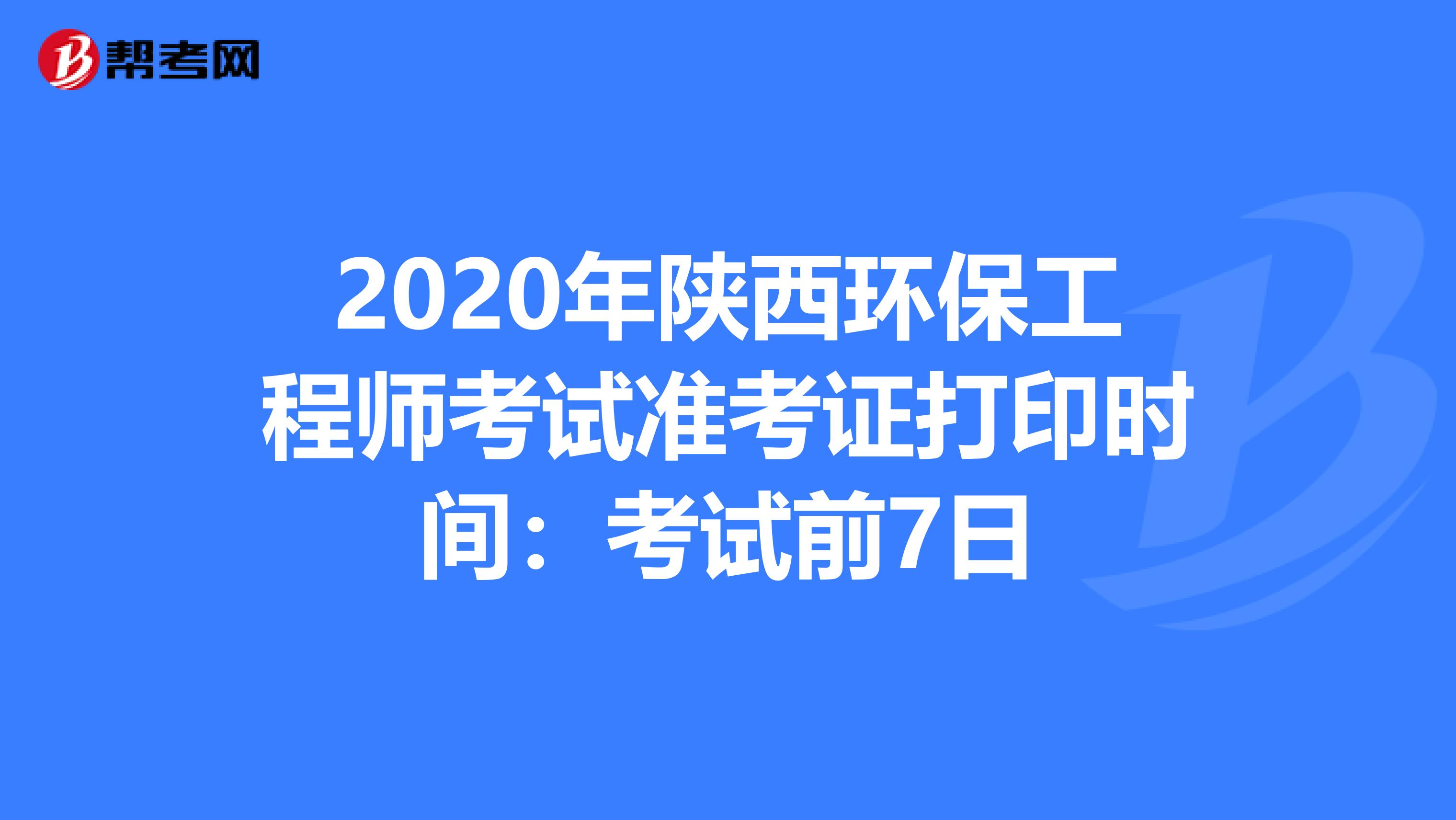 2020年陕西环保工程师考试准考证打印时间：考试前7日