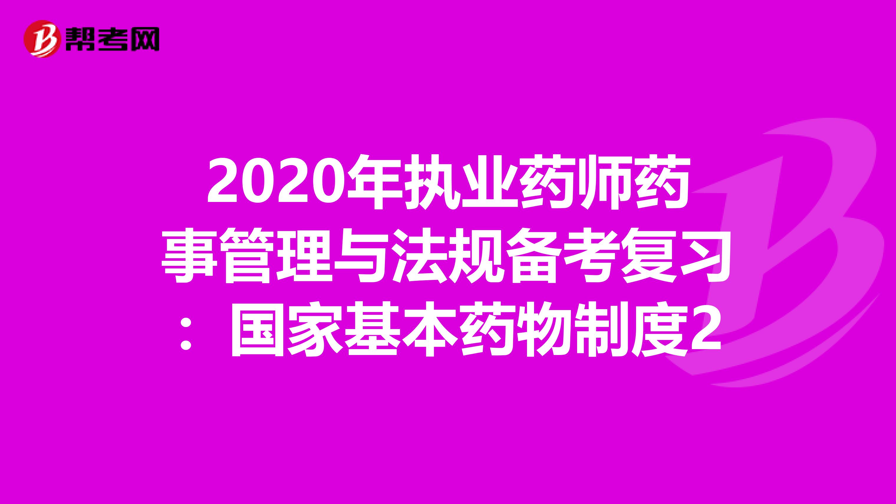 2020年执业药师药事管理与法规备考复习：国家基本药物制度2