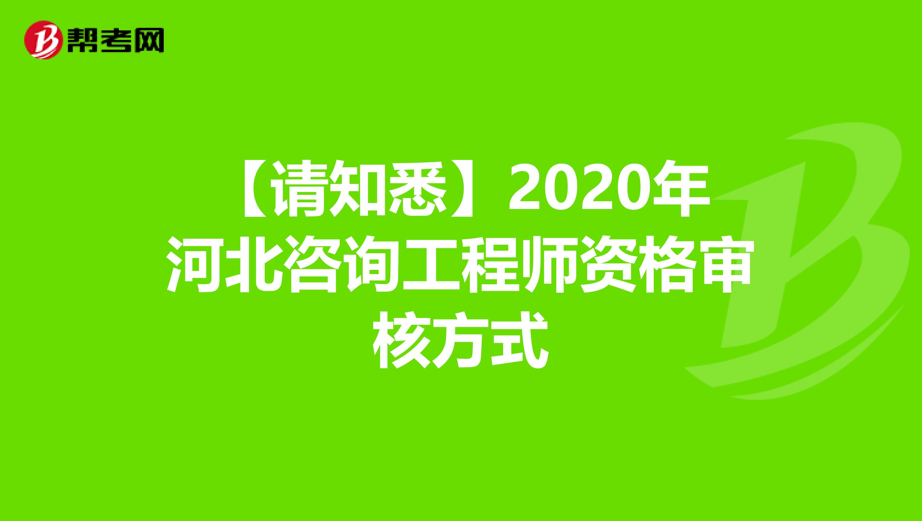 【请知悉】2020年河北咨询工程师资格审核方式