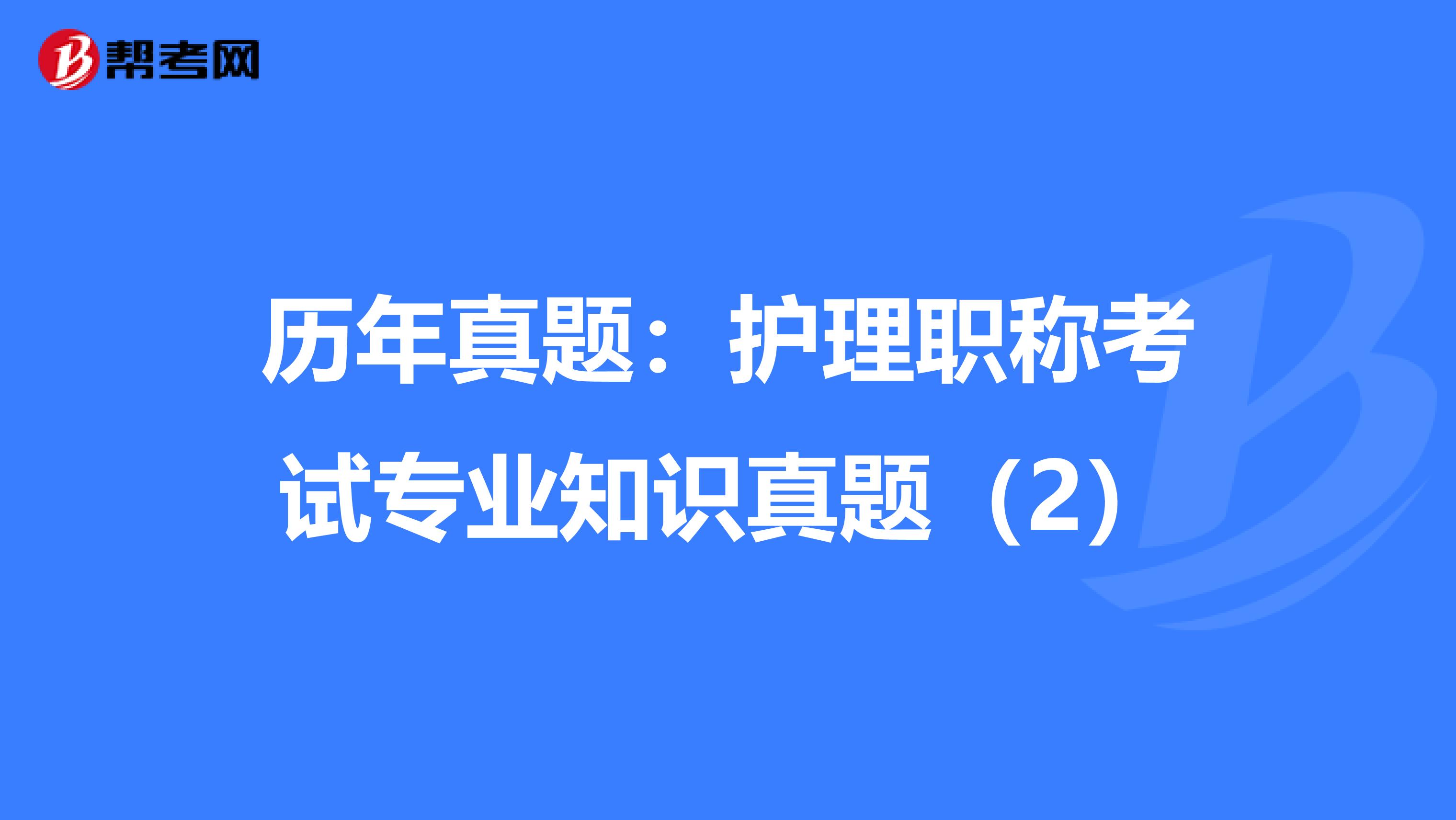 历年真题：护理职称考试专业知识真题（2）