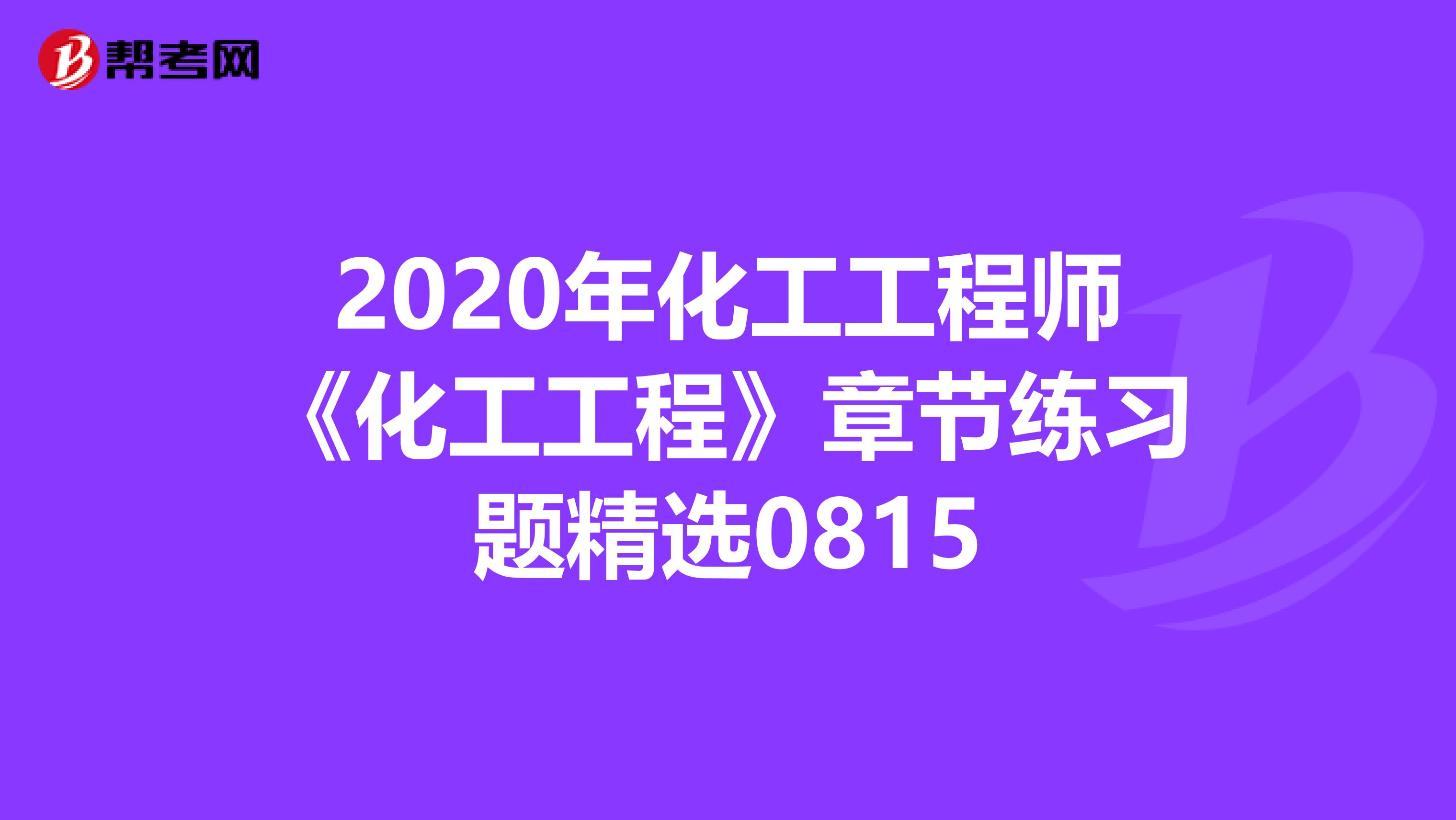 2020年化工工程师《化工工程》章节练习题精选0815