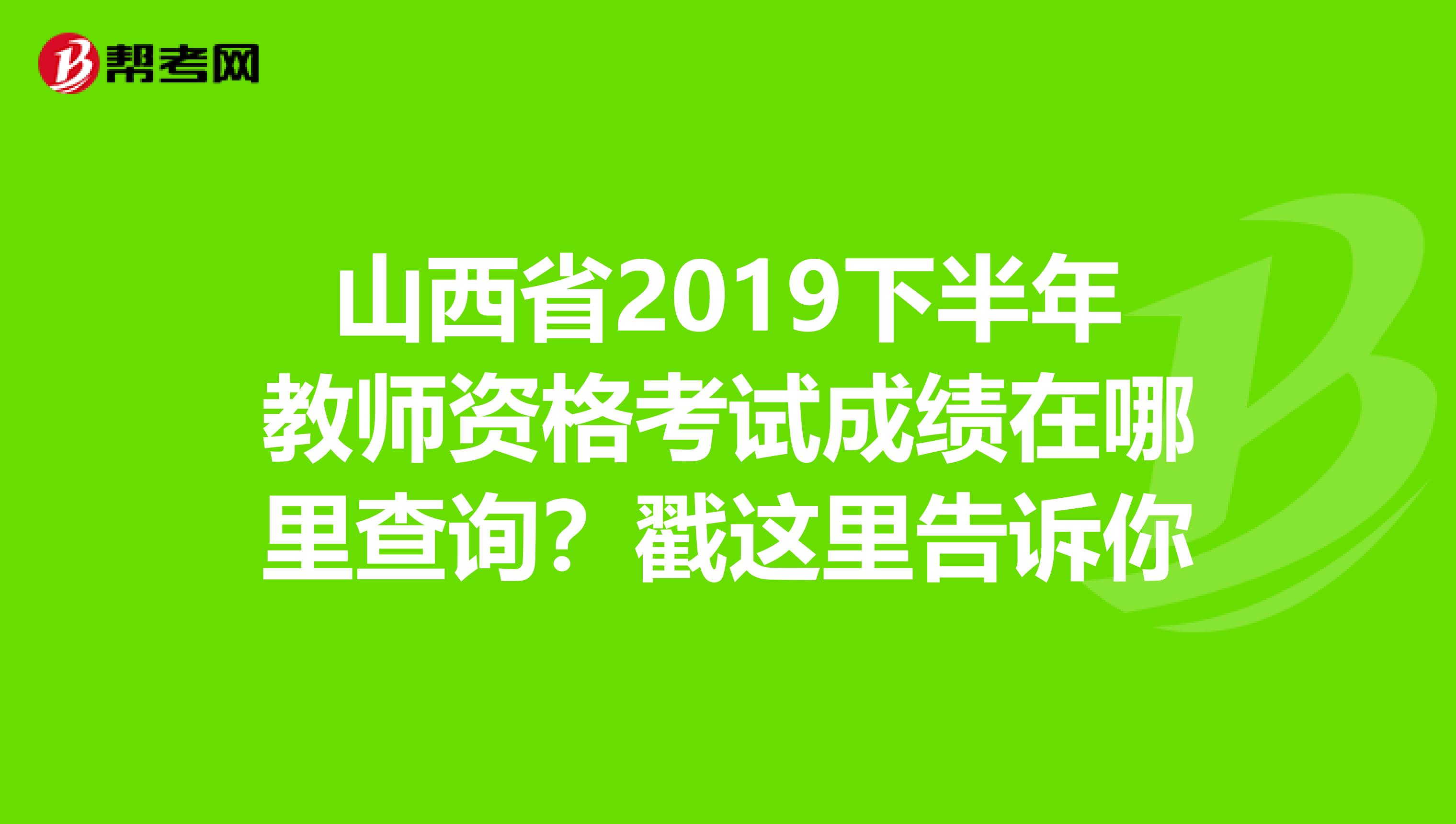 山西省2019下半年教师资格考试成绩在哪里查询？戳这里告诉你