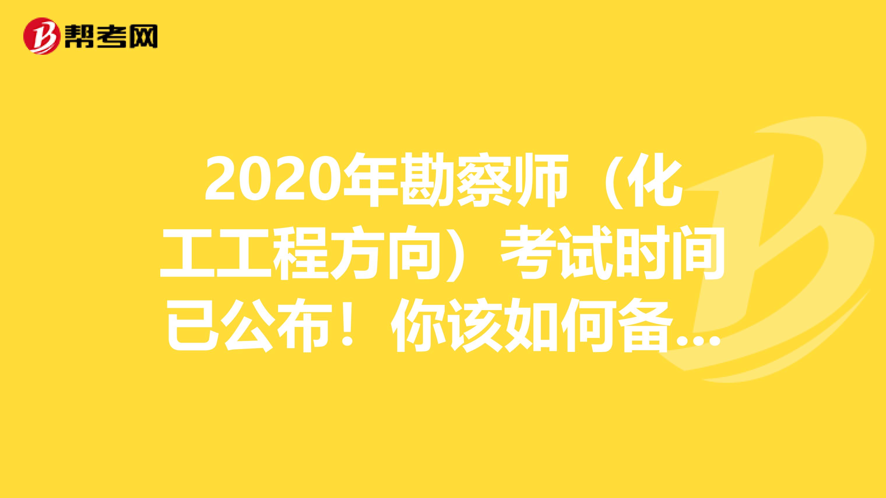 2020年勘察師(化工工程方向)考試時間已公布!你該如何備考?