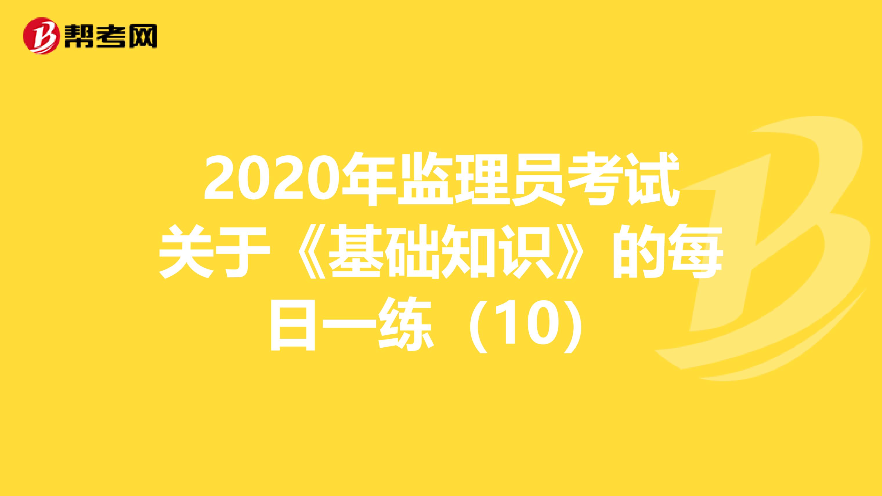 2020年监理员考试关于《基础知识》的每日一练（10）