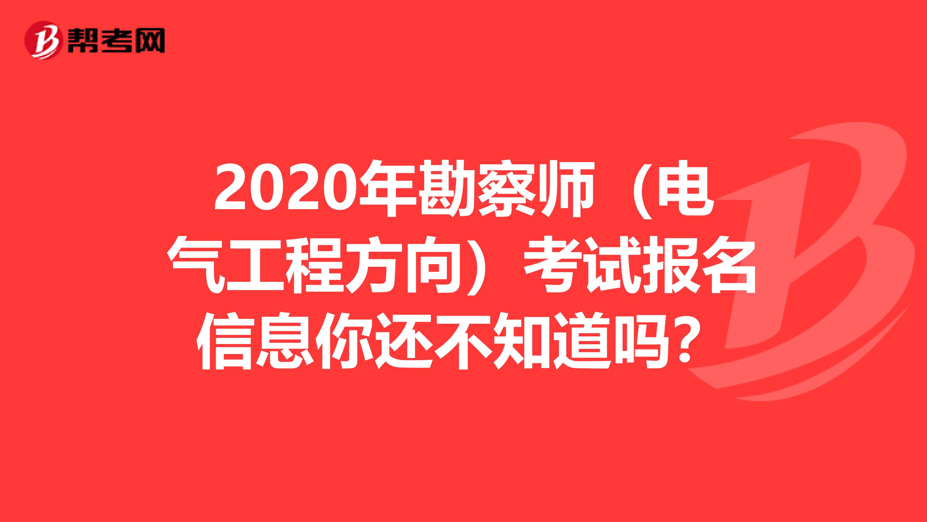 2020年勘察师（电气工程方向）考试报名信息你还不知道吗？