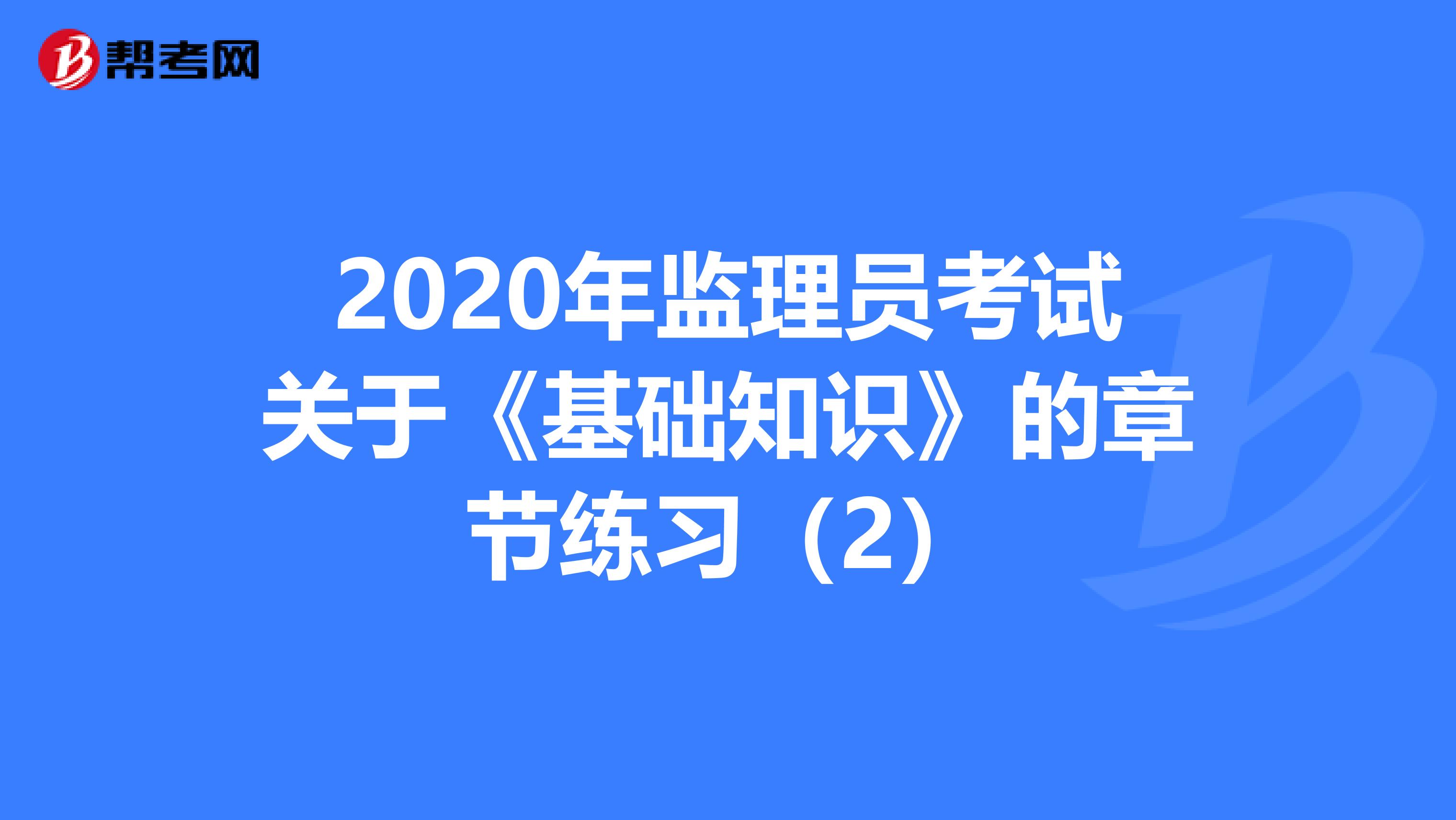 2020年监理员考试关于《基础知识》的章节练习（2）