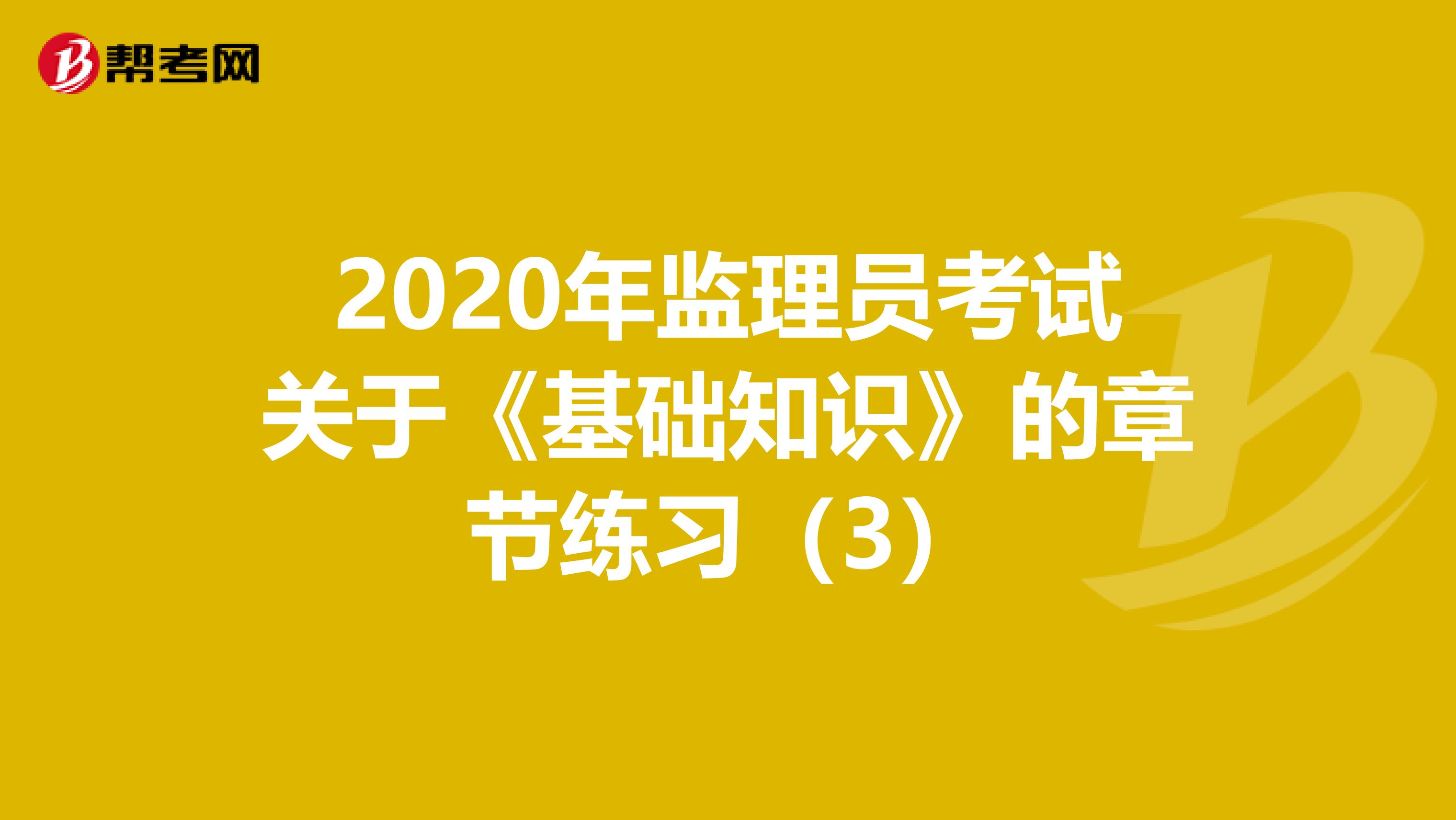 2020年监理员考试关于《基础知识》的章节练习（3）