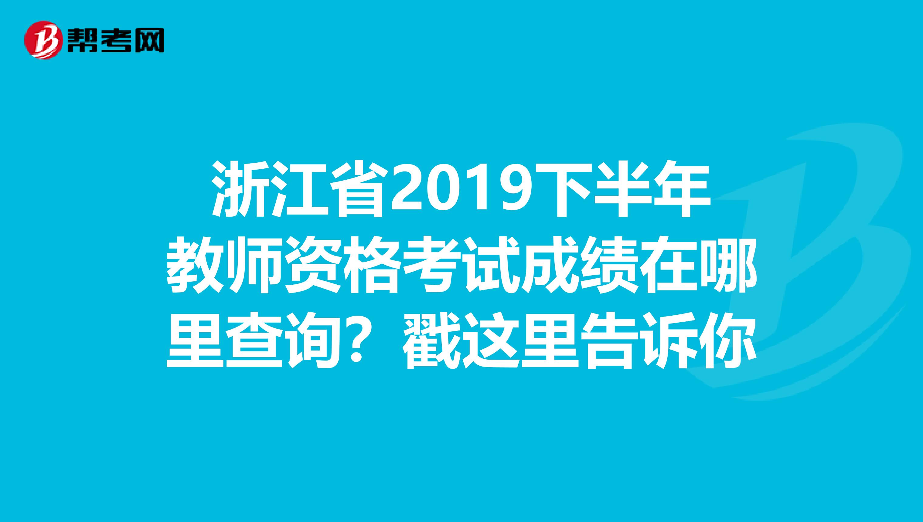 浙江省2019下半年教师资格考试成绩在哪里查询？戳这里告诉你