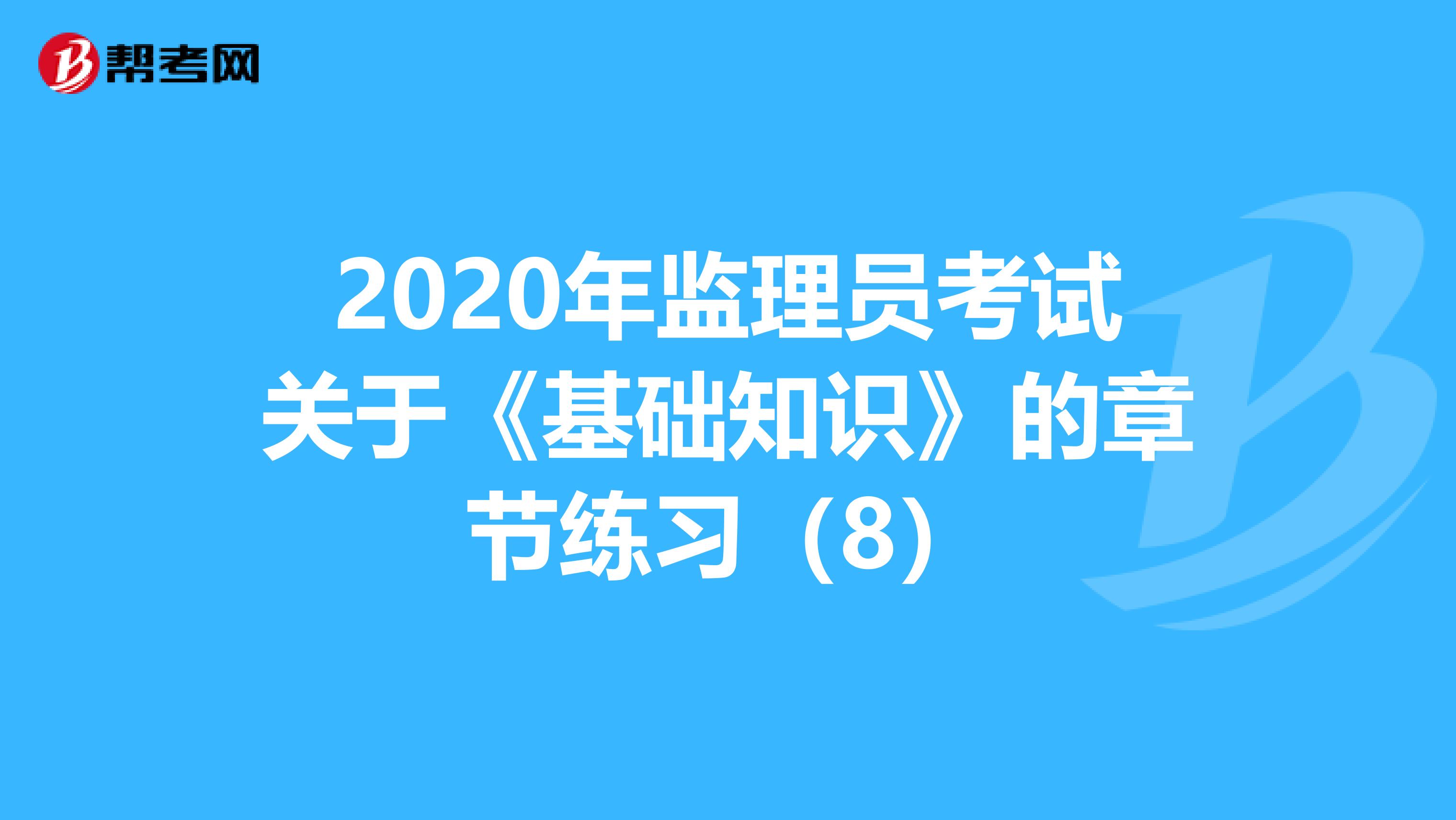 2020年监理员考试关于《基础知识》的章节练习（8）