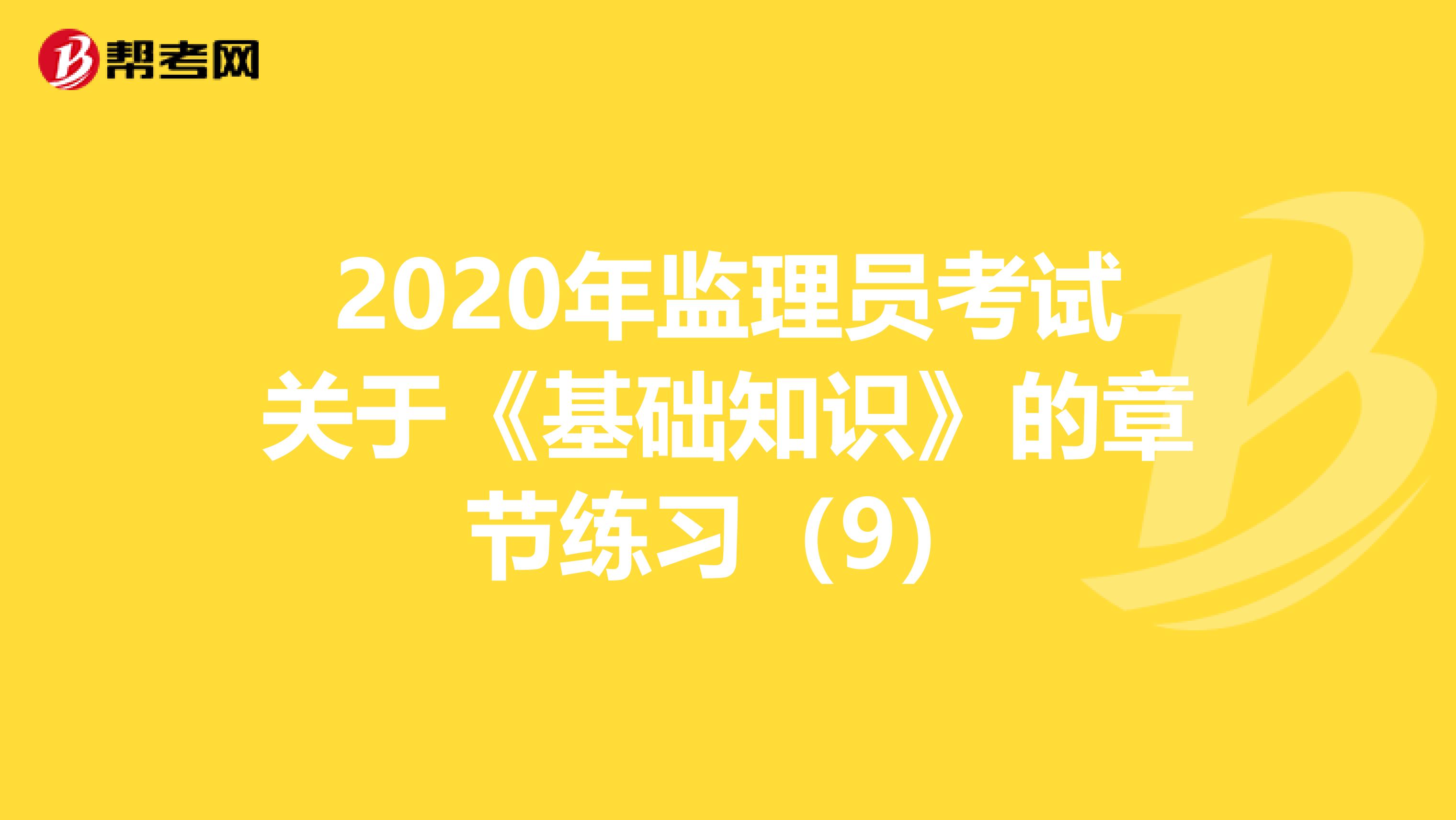 2020年监理员考试关于《基础知识》的章节练习（9）