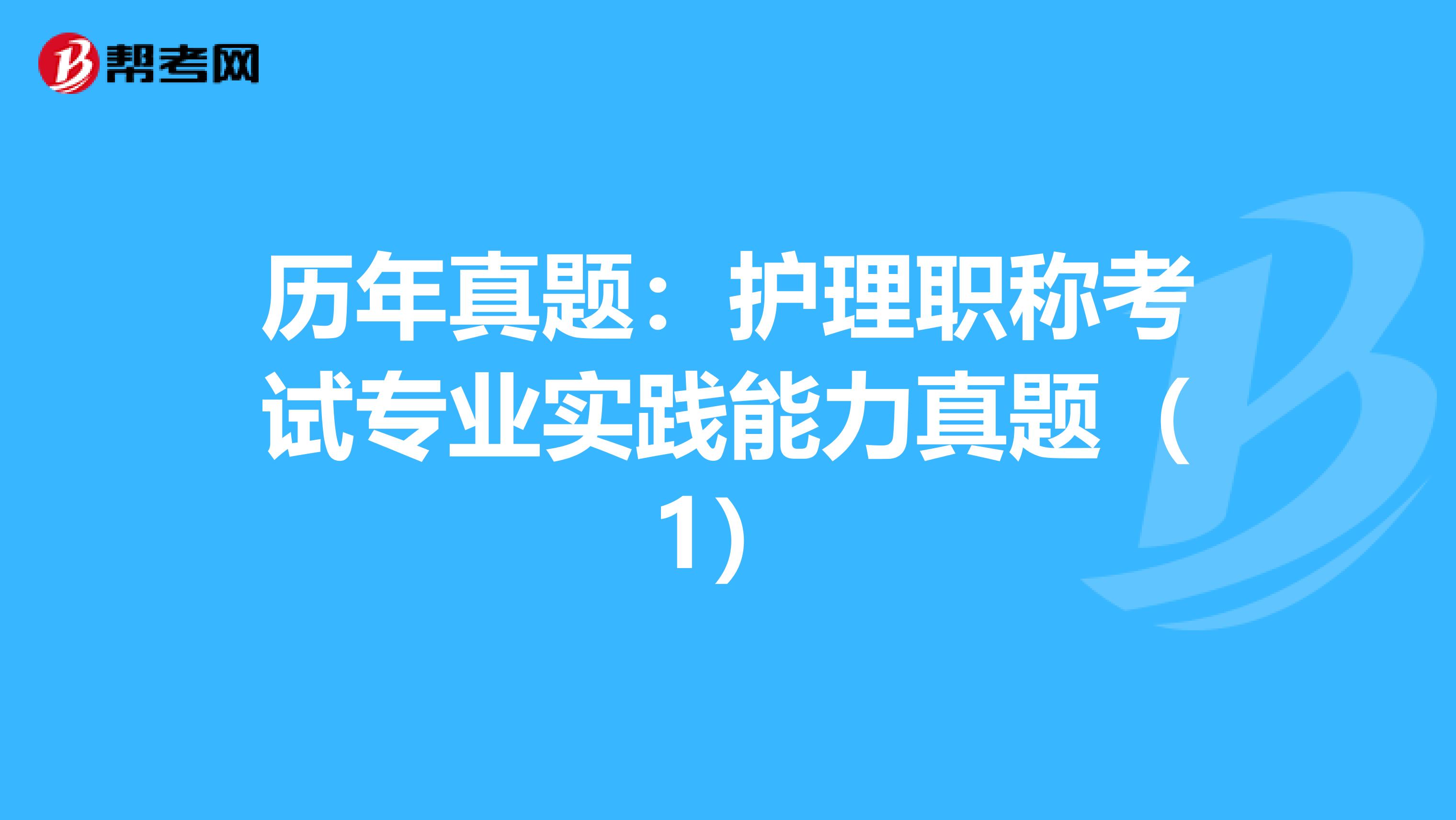 历年真题：护理职称考试专业实践能力真题（1）