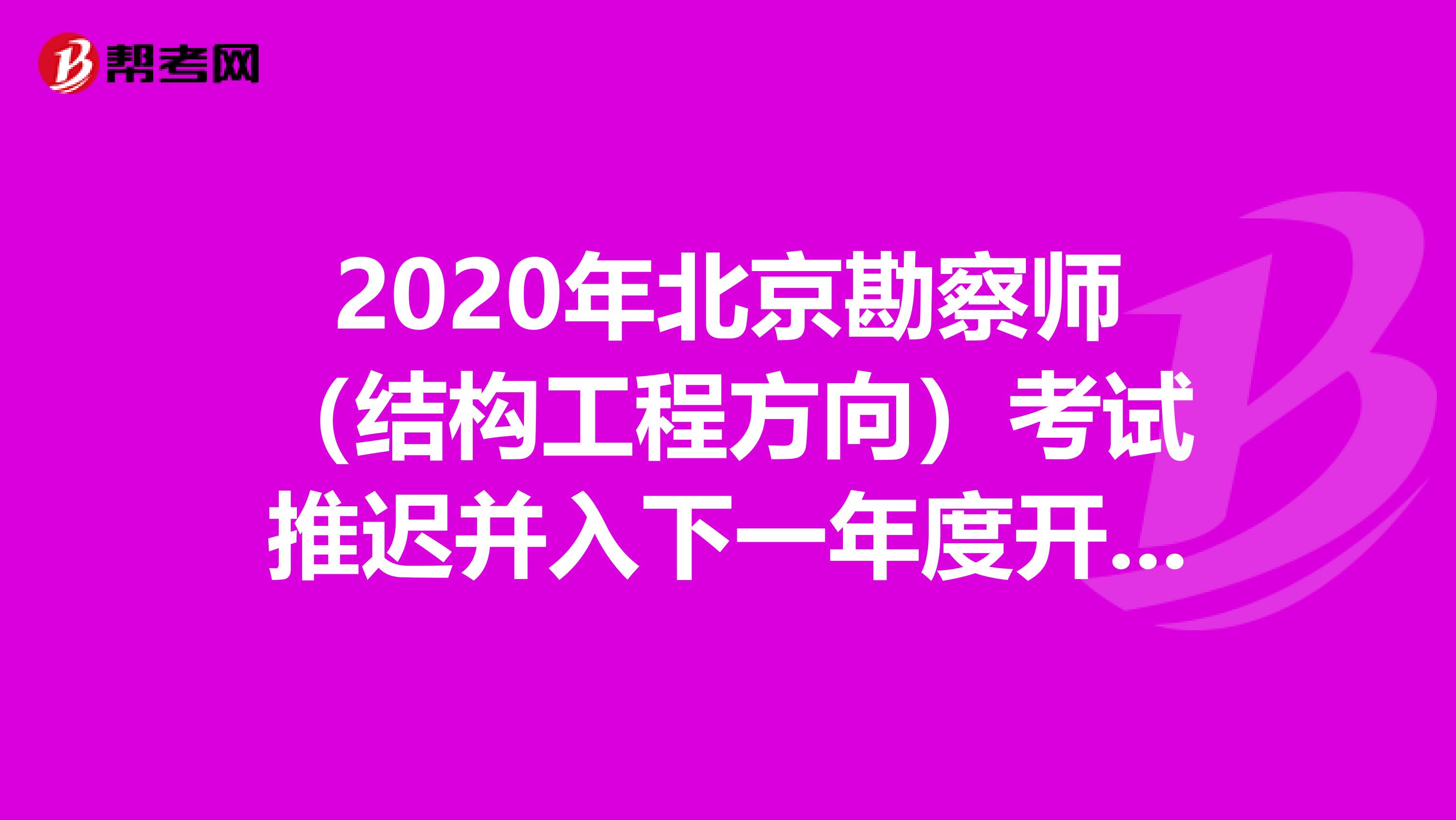 2020年北京勘察师（结构工程方向）考试推迟并入下一年度开展的通知