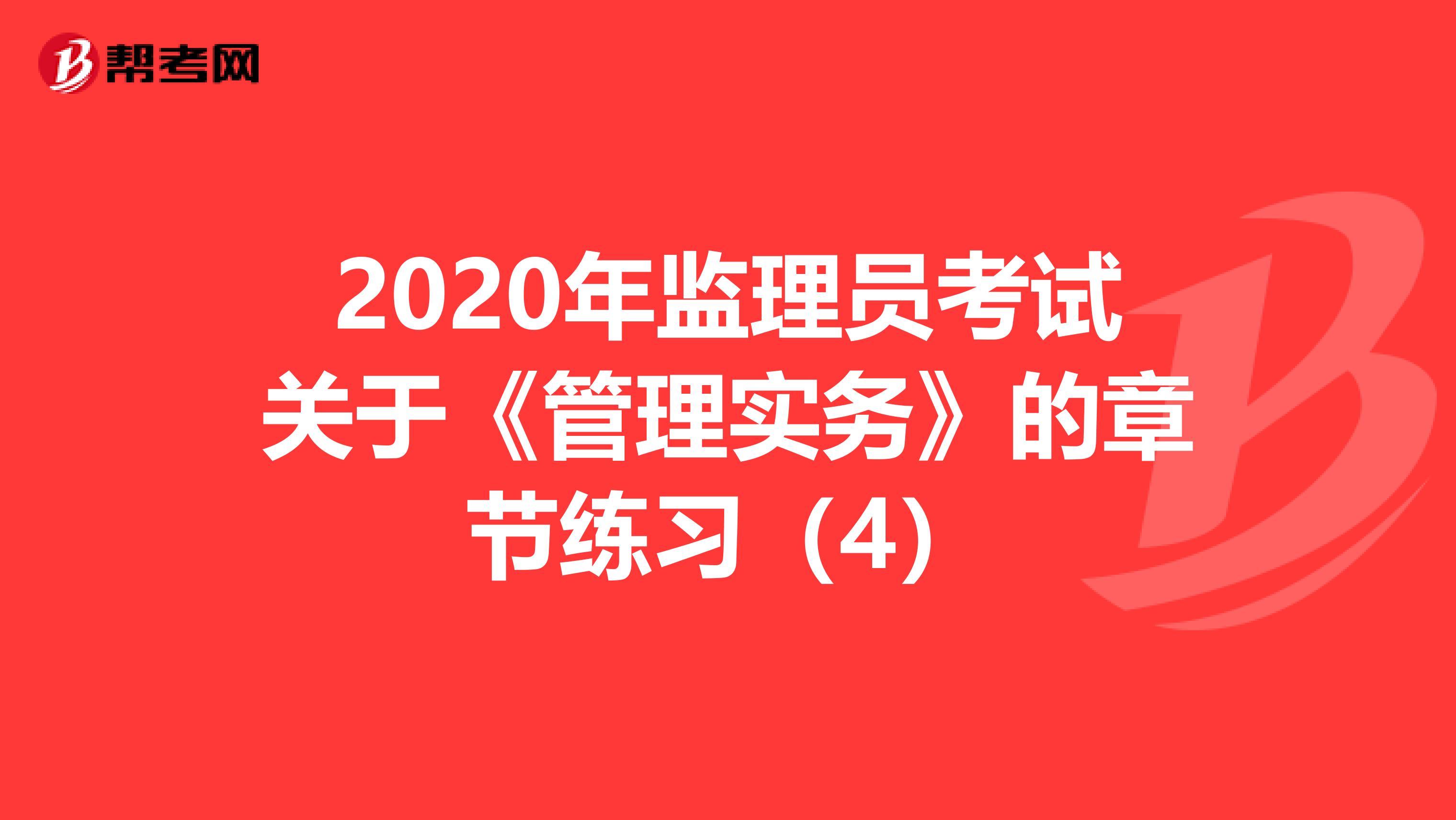 2020年监理员考试关于《管理实务》的章节练习（4）