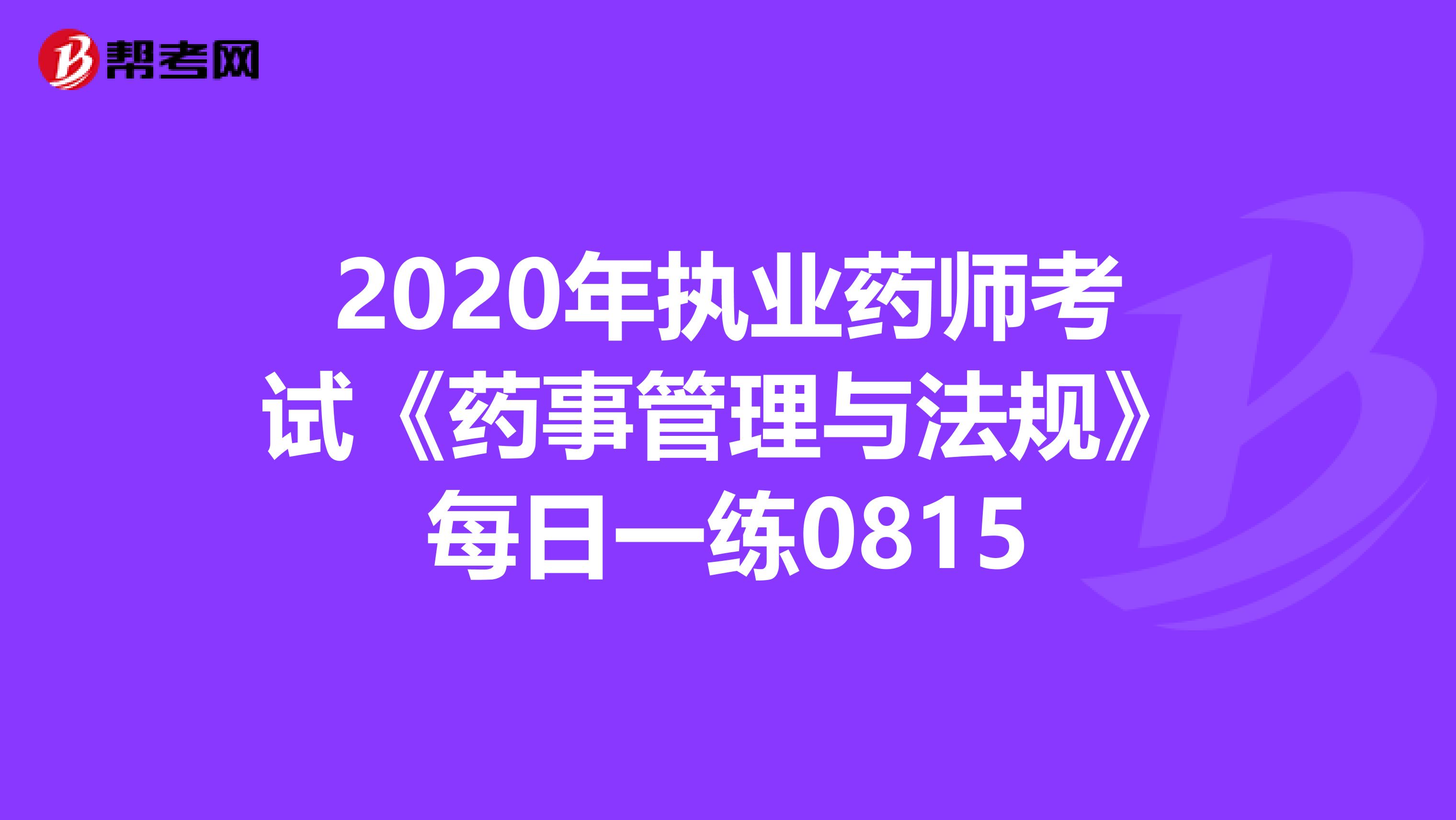 2020年执业药师考试《药事管理与法规》每日一练0815