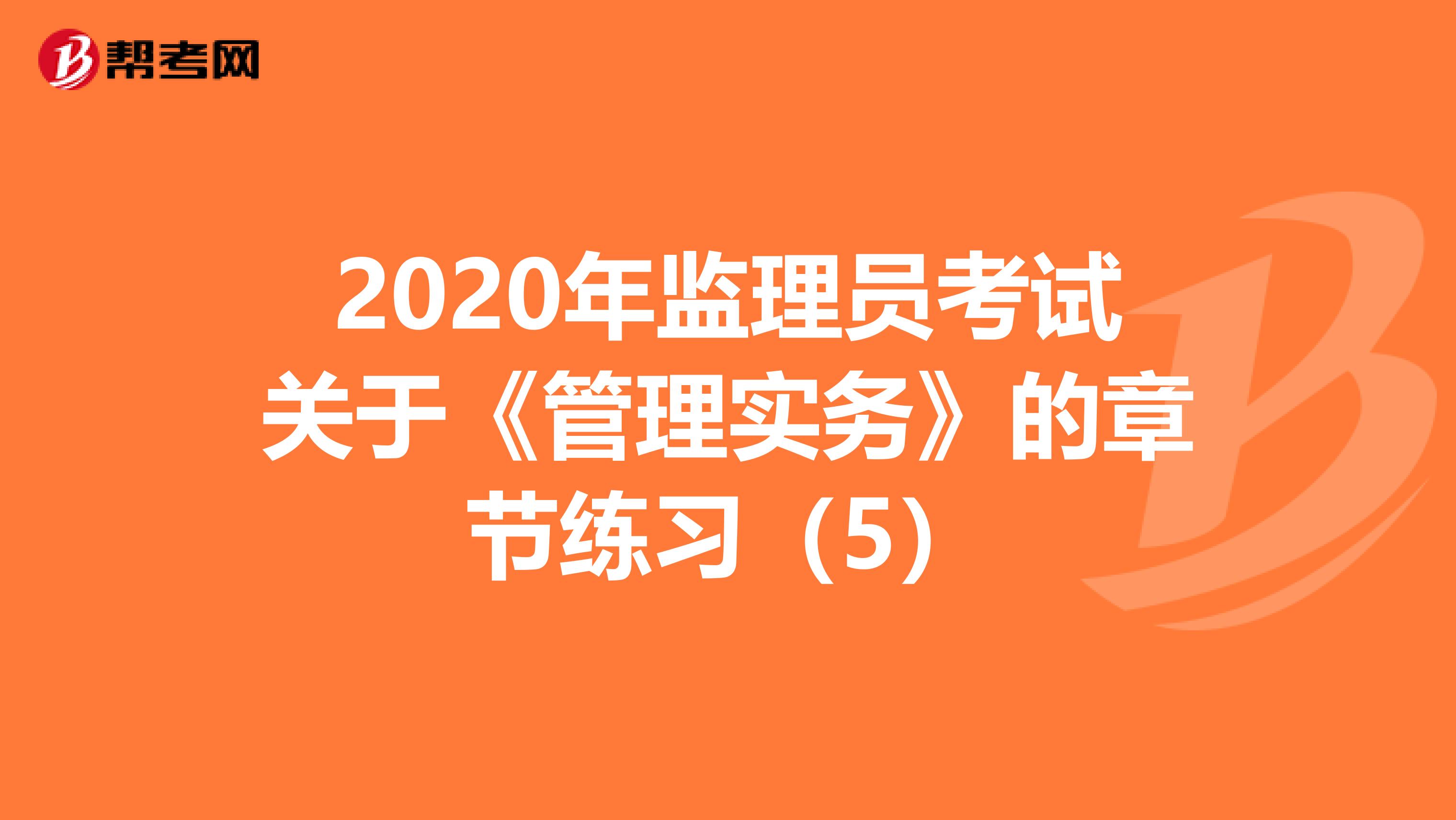 2020年监理员考试关于《管理实务》的章节练习（5）