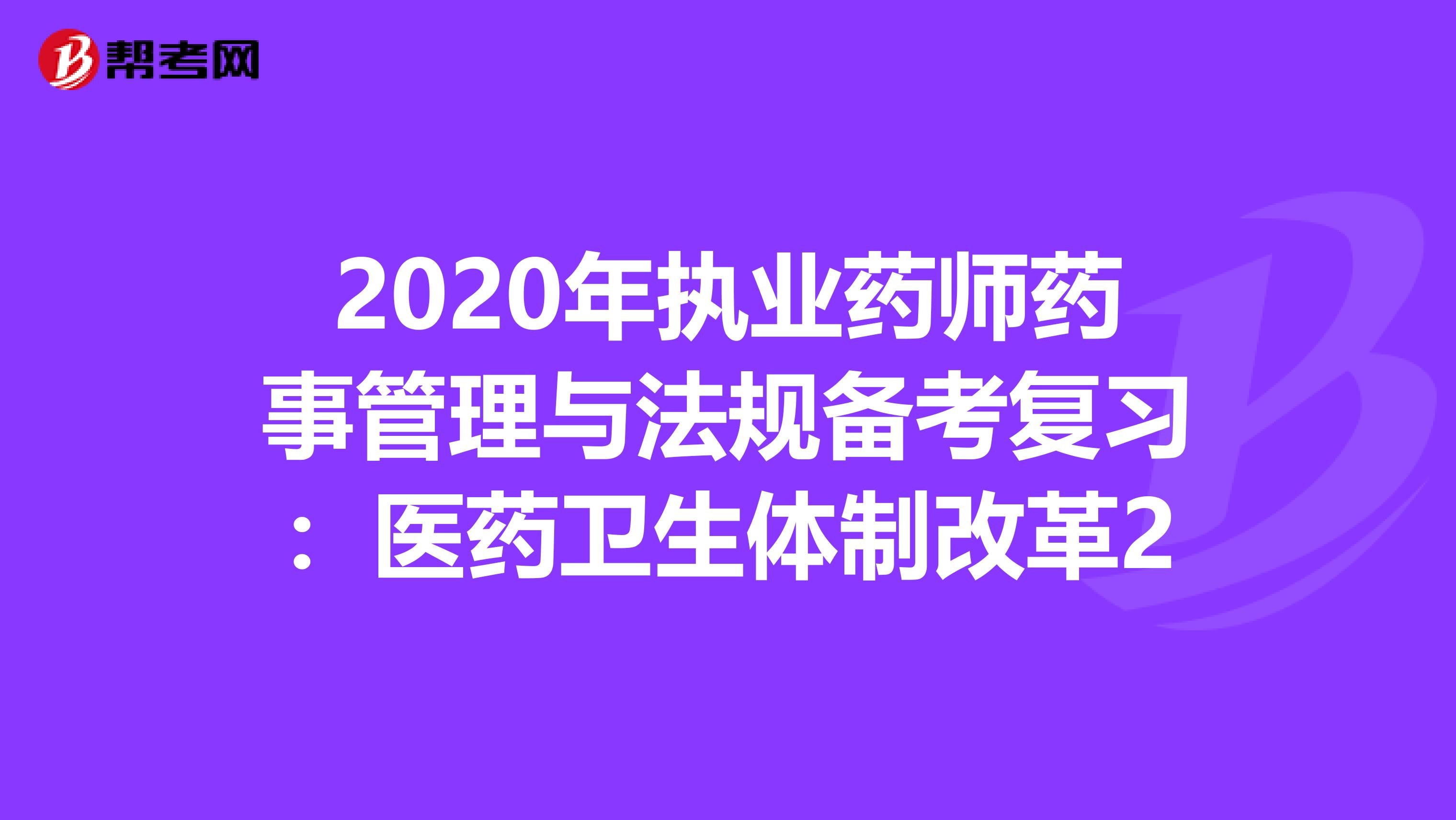 2020年执业药师药事管理与法规备考复习：医药卫生体制改革2