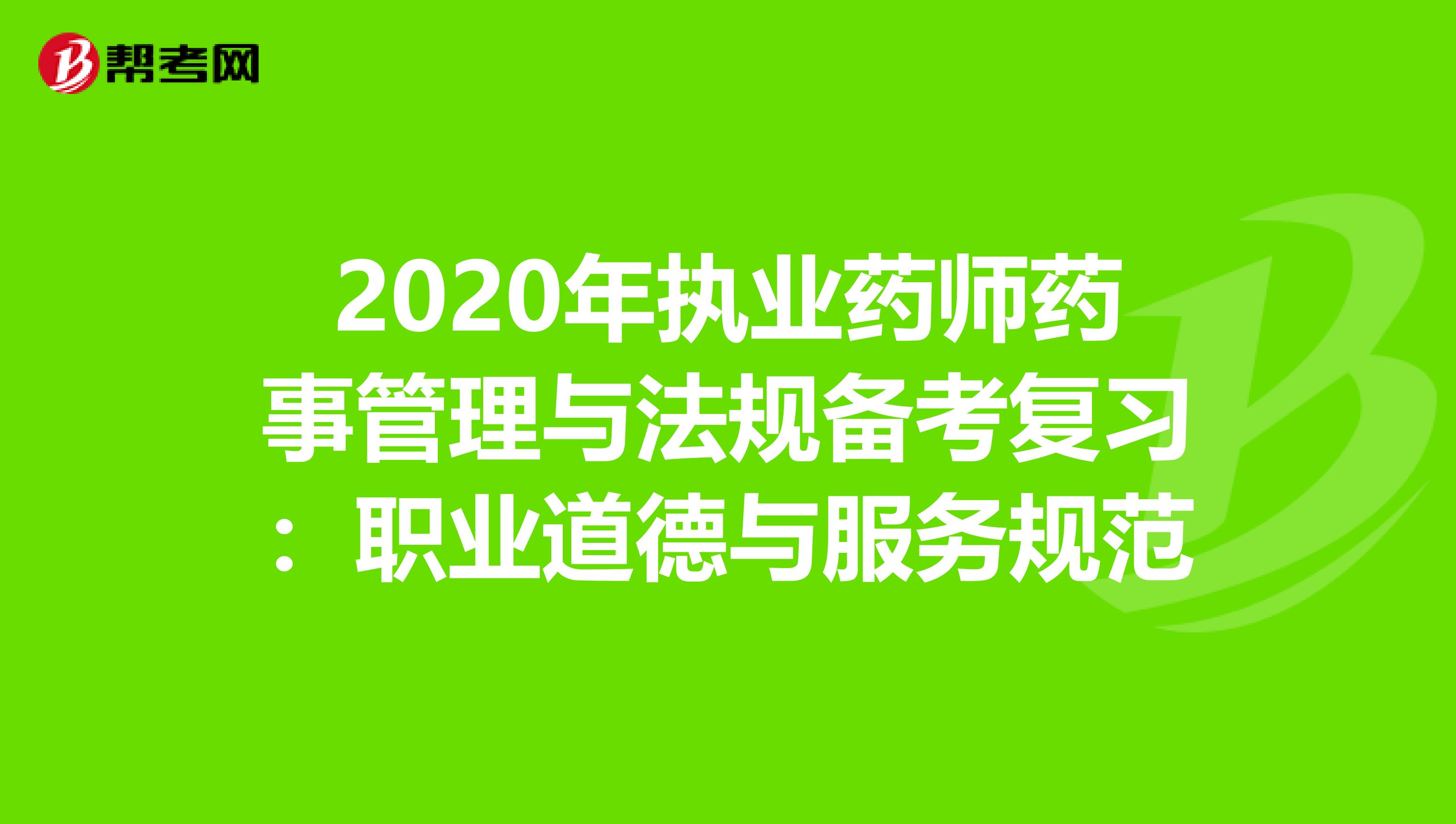 2020年执业药师药事管理与法规备考复习：职业道德与服务规范