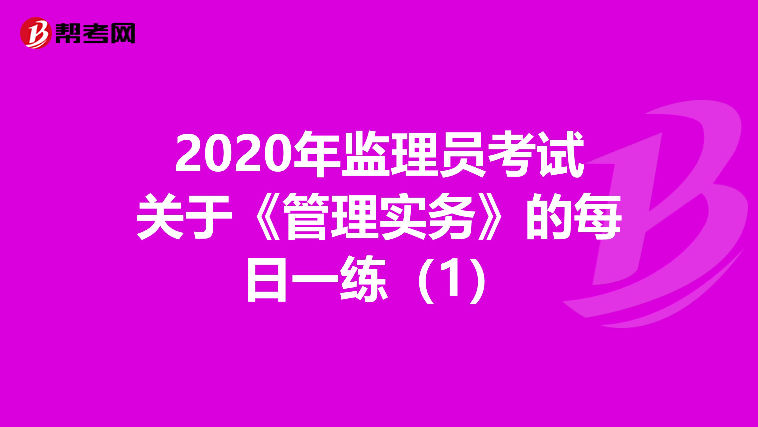 2020年监理员考试关于《管理实务》的每日一练（1）