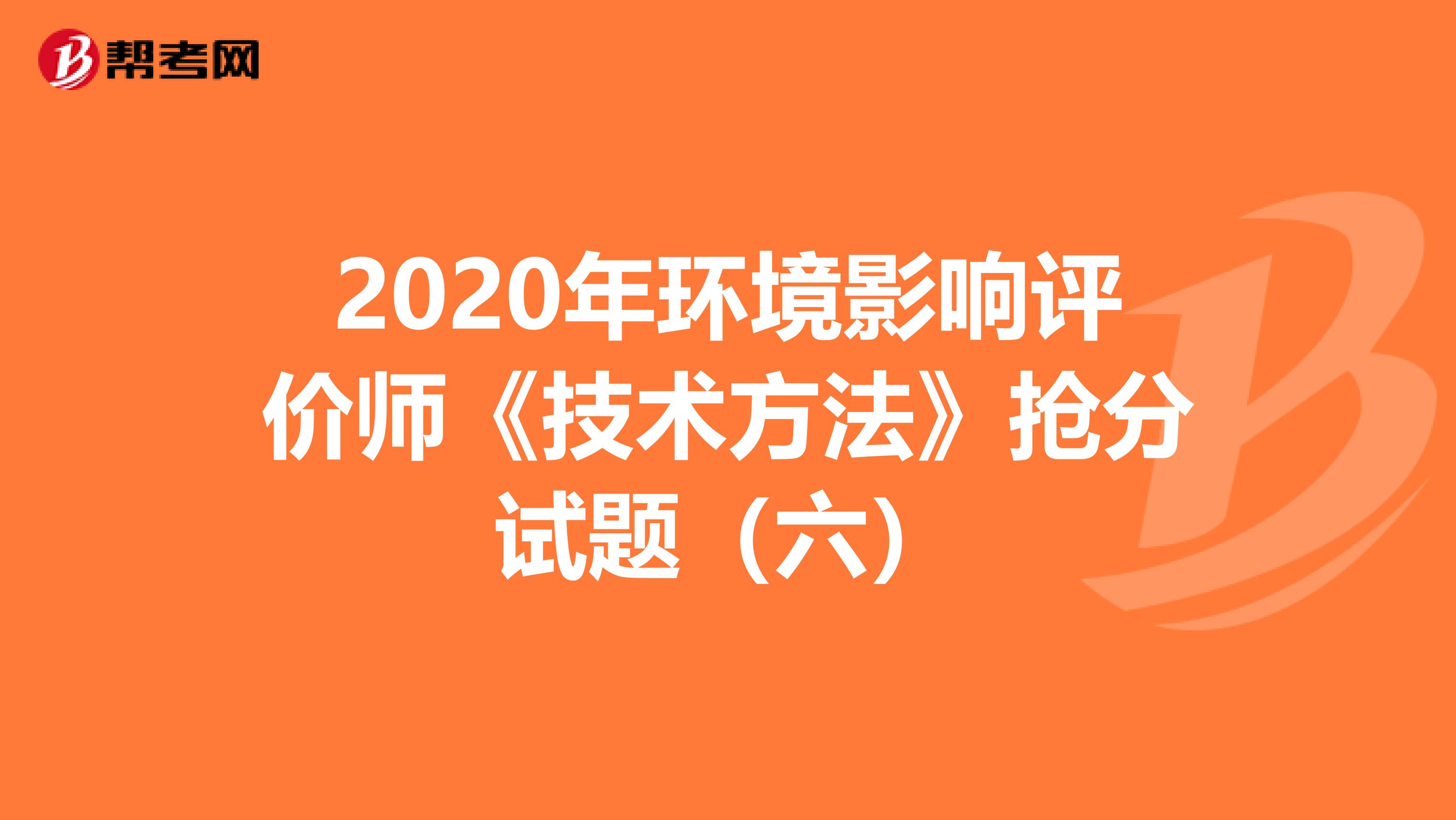 2020年环境影响评价师《技术方法》抢分试题（六）