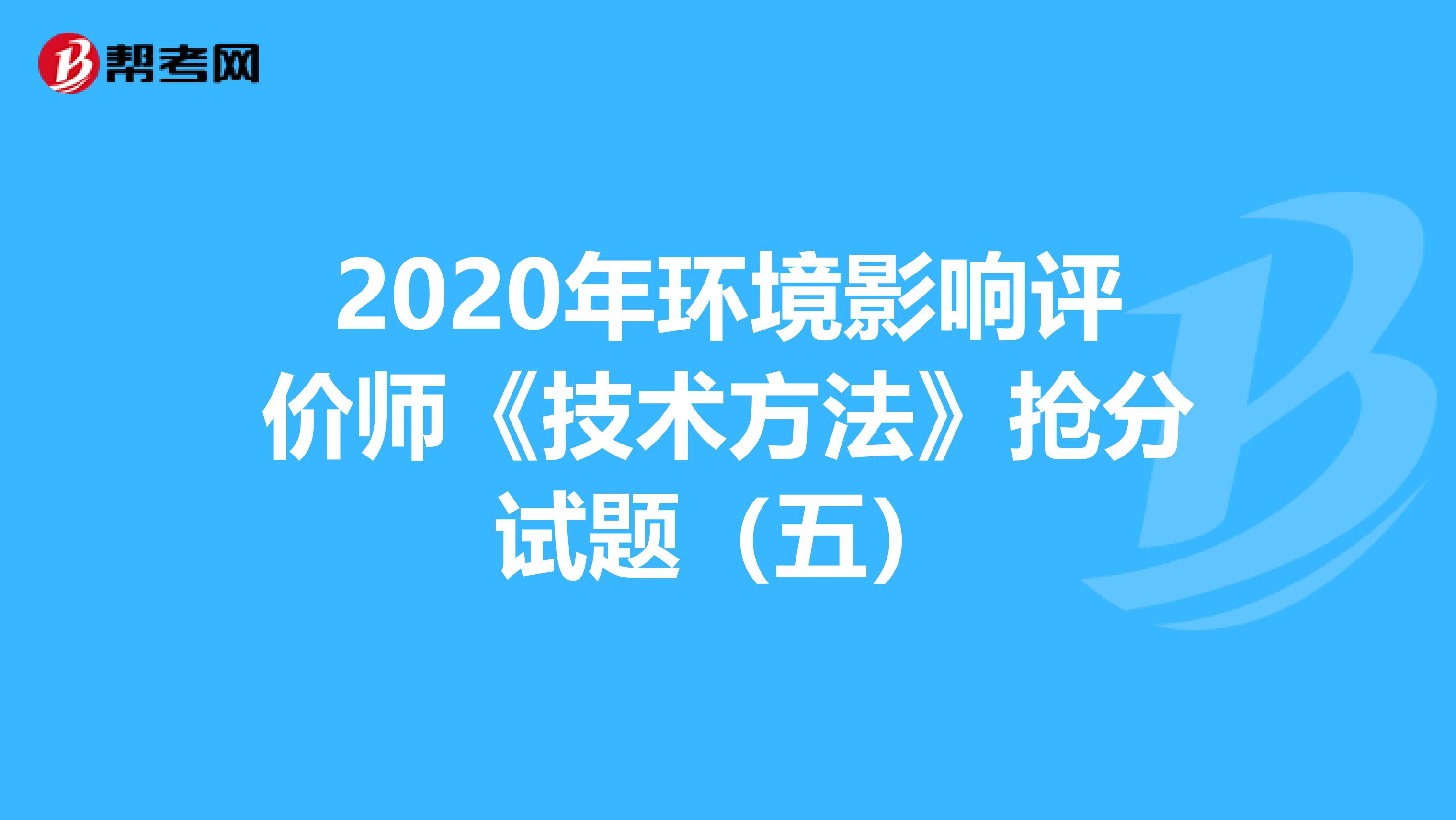 2020年环境影响评价师《技术方法》抢分试题（五）