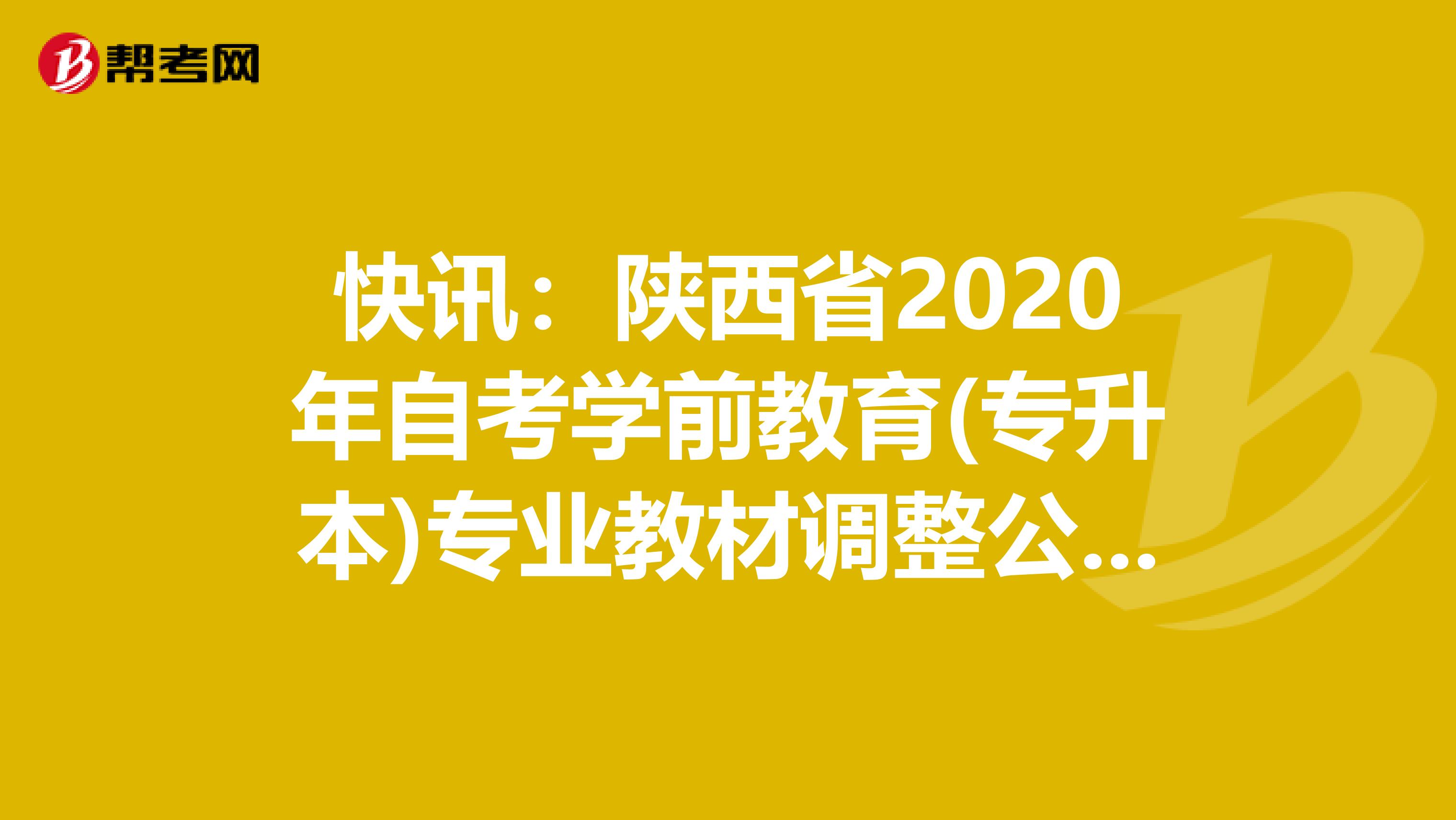 快讯：陕西省2020年自考学前教育(专升本)专业教材调整公告出炉！