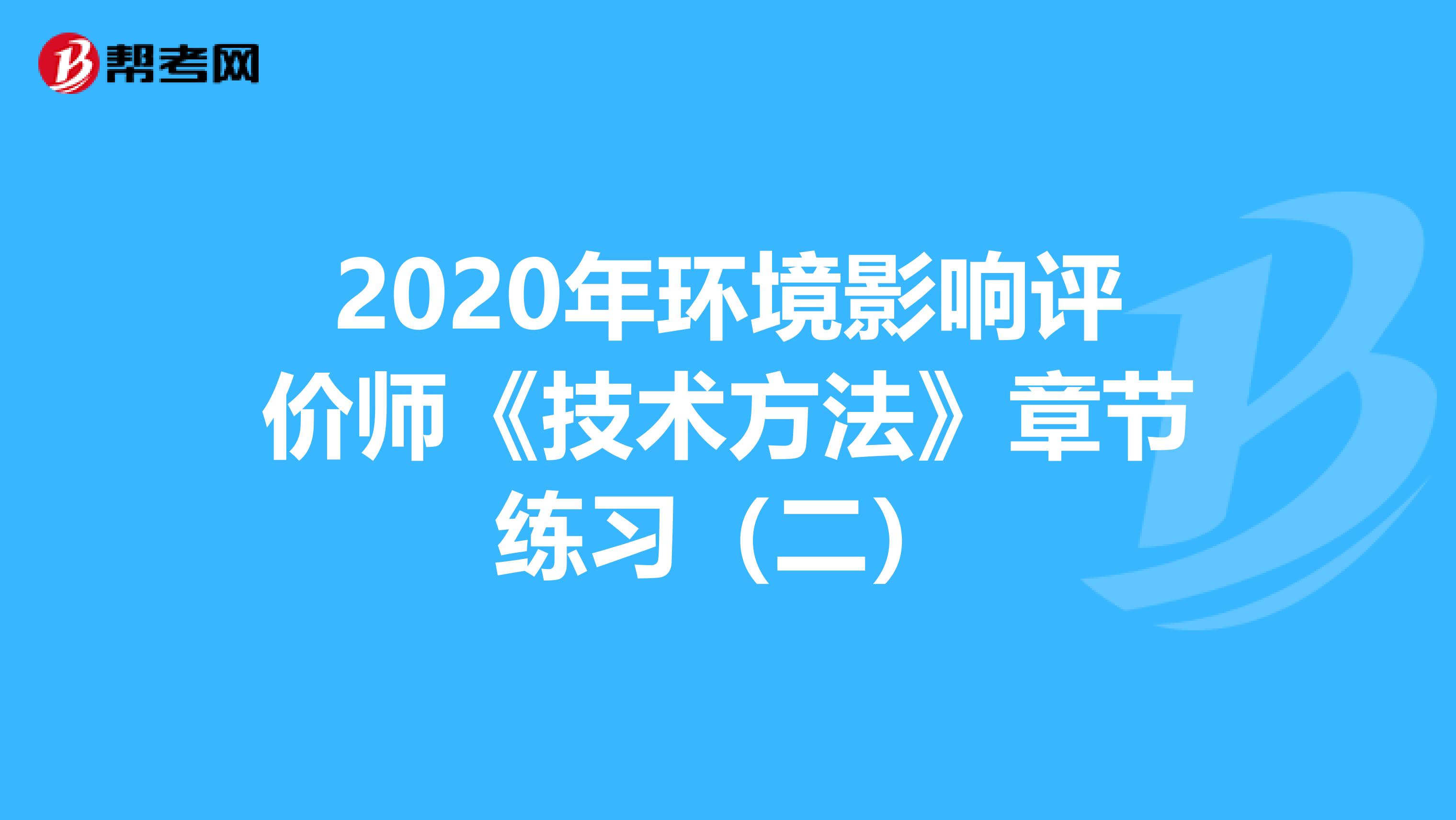 2020年环境影响评价师《技术方法》章节练习（二）