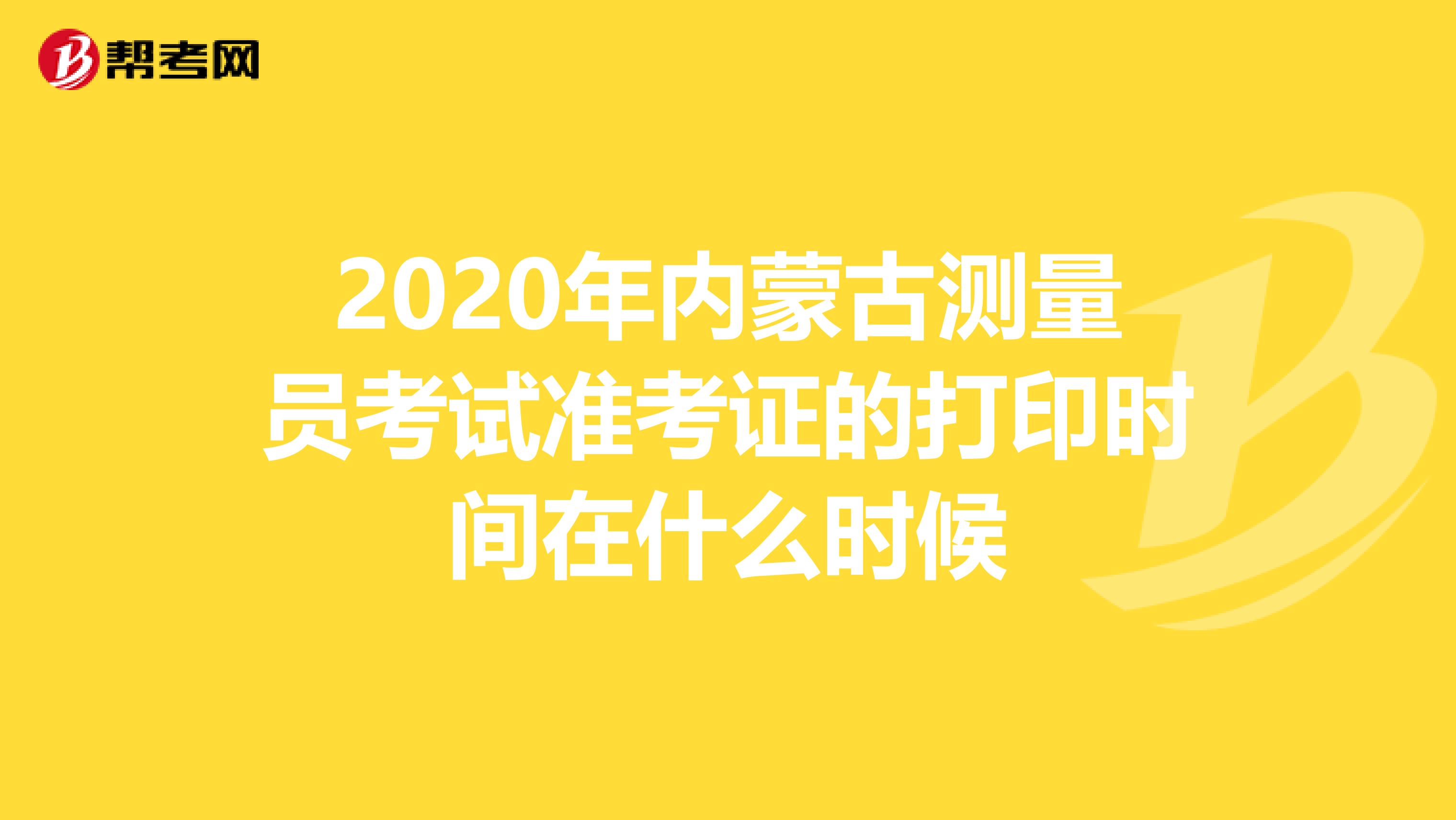 2020年内蒙古测量员考试准考证的打印时间在什么时候