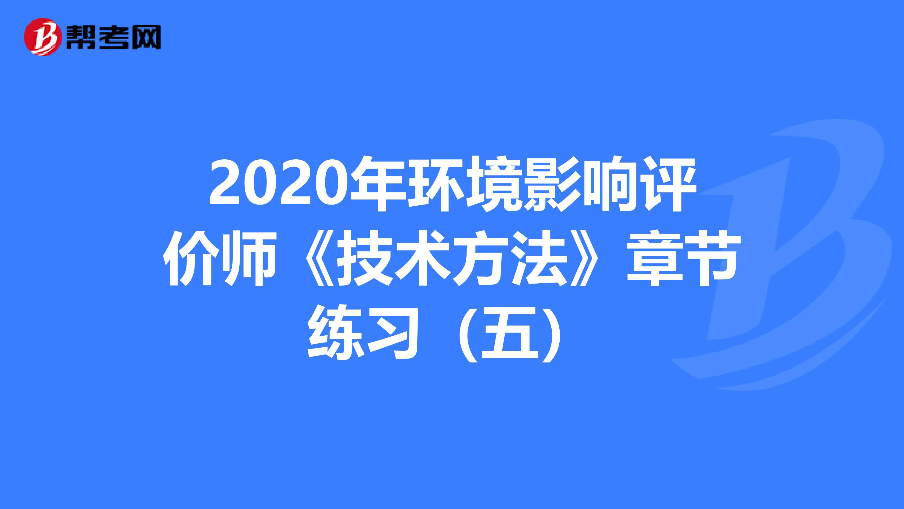 2020年环境影响评价师《技术方法》章节练习（五）