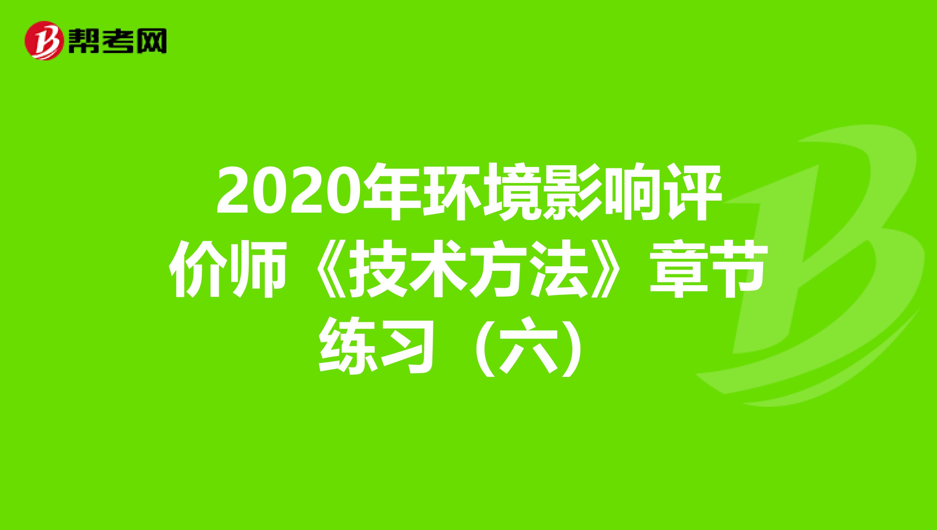 2020年环境影响评价师《技术方法》章节练习（六）