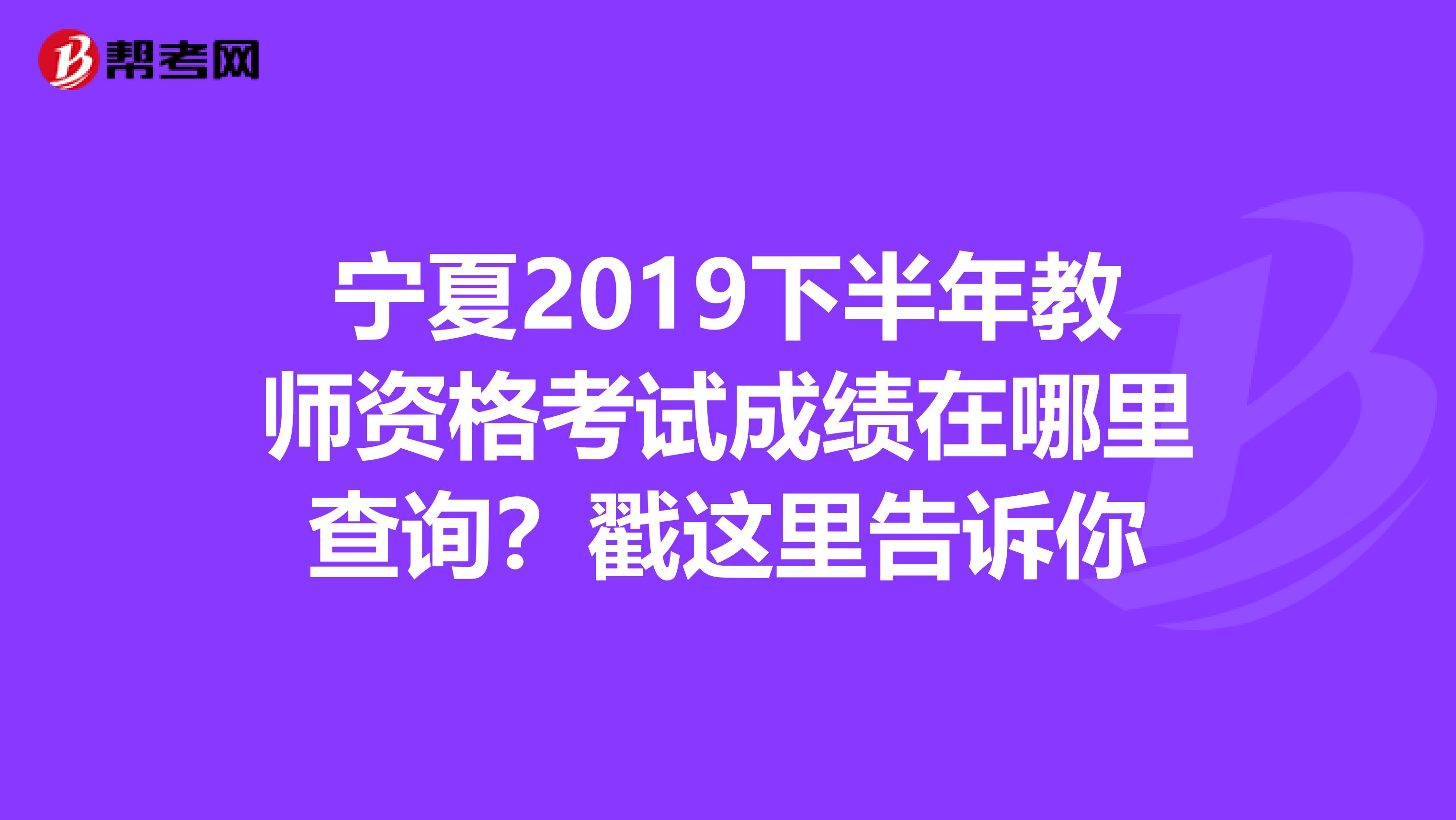 宁夏2019下半年教师资格考试成绩在哪里查询？戳这里告诉你