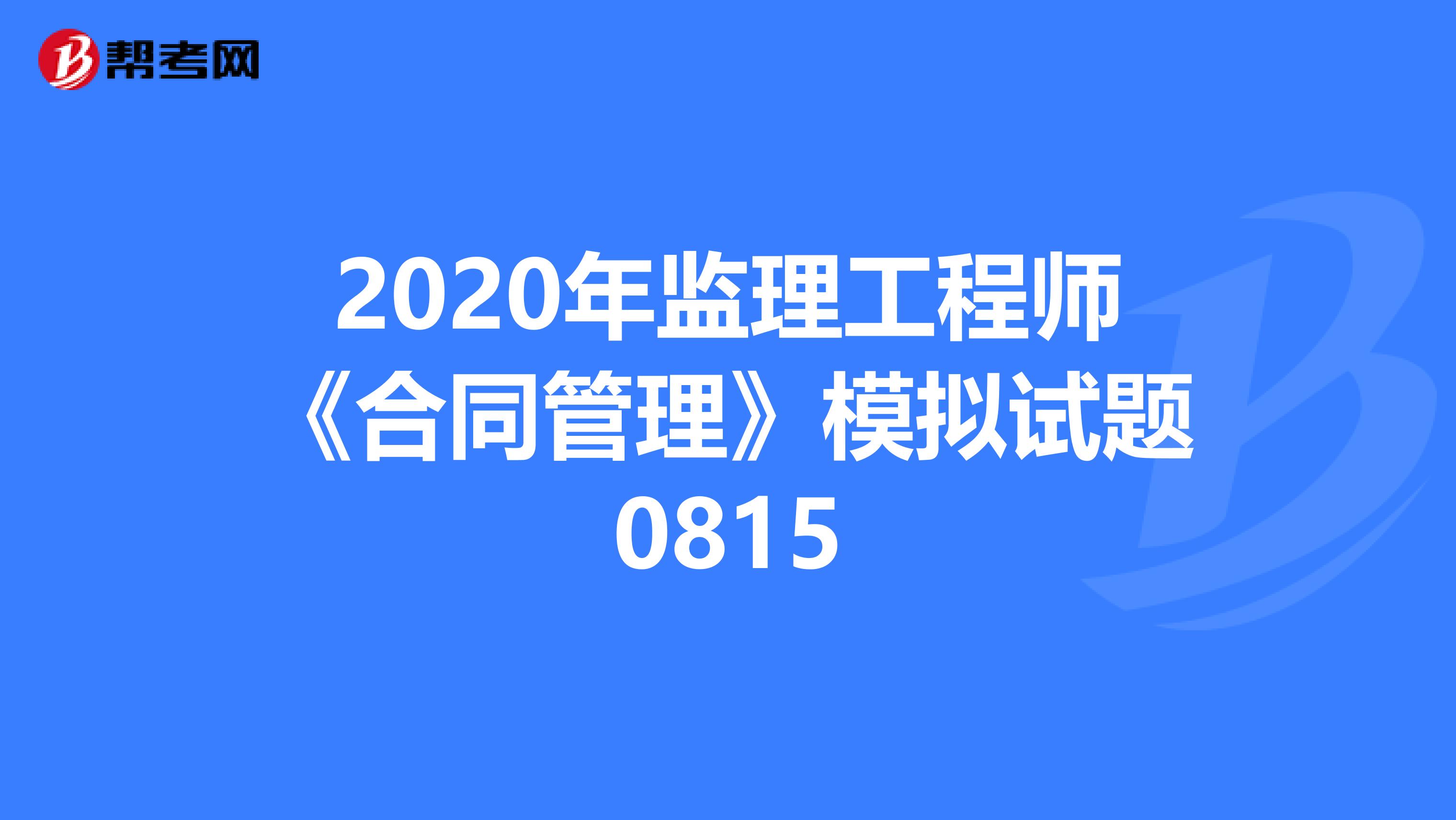2020年监理工程师《合同管理》模拟试题0815