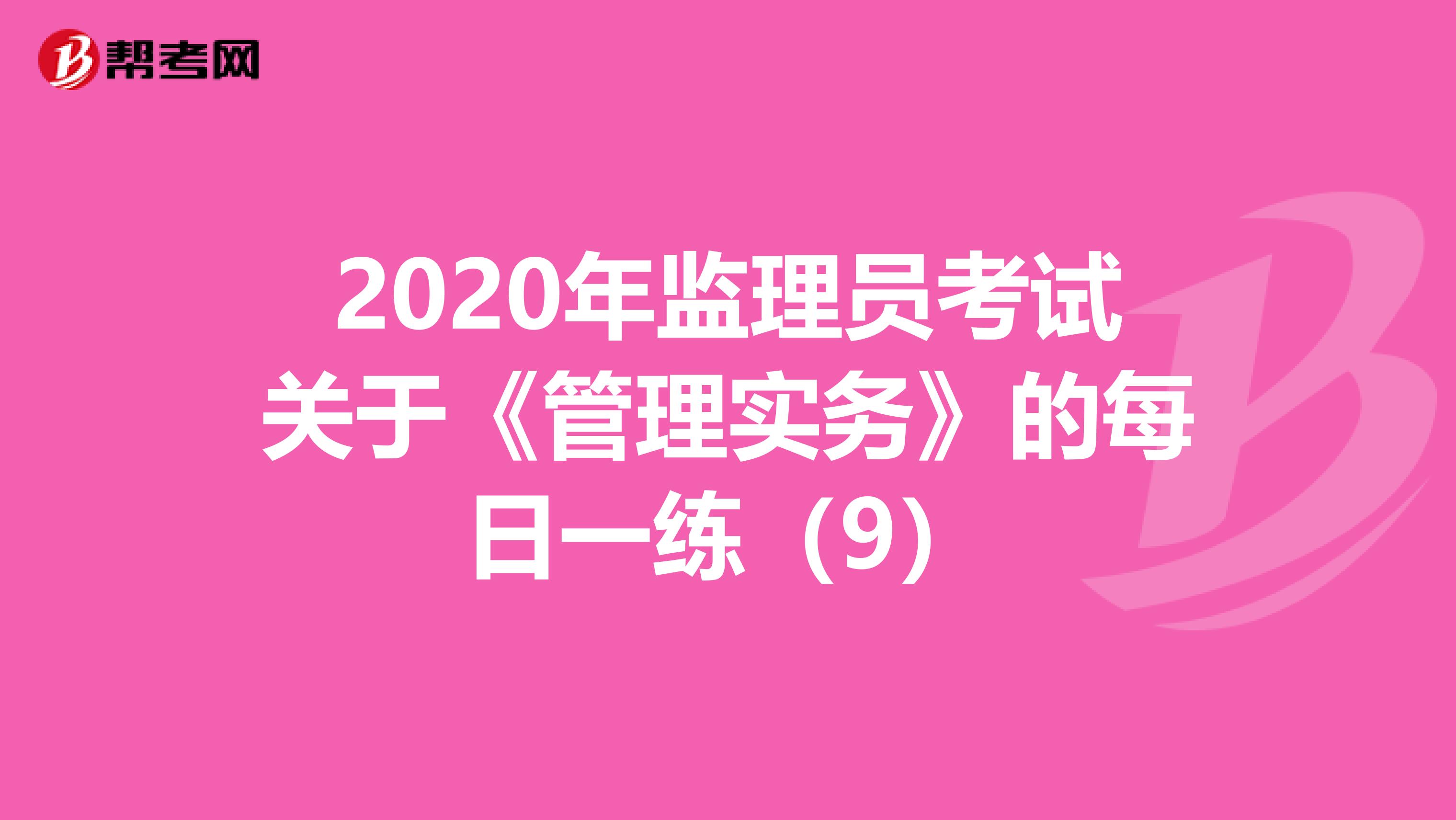 2020年监理员考试关于《管理实务》的每日一练（9）