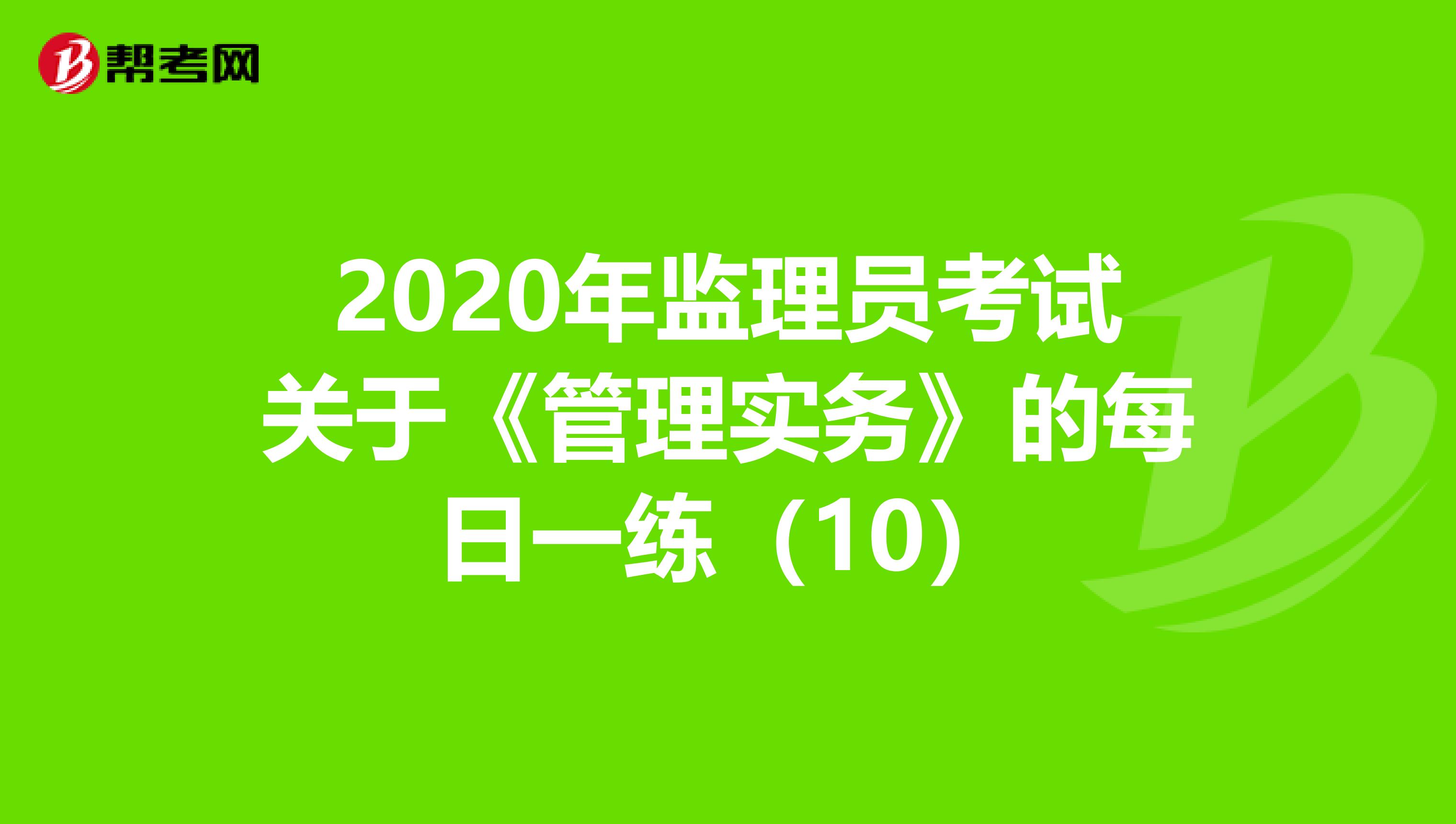 2020年监理员考试关于《管理实务》的每日一练（10）