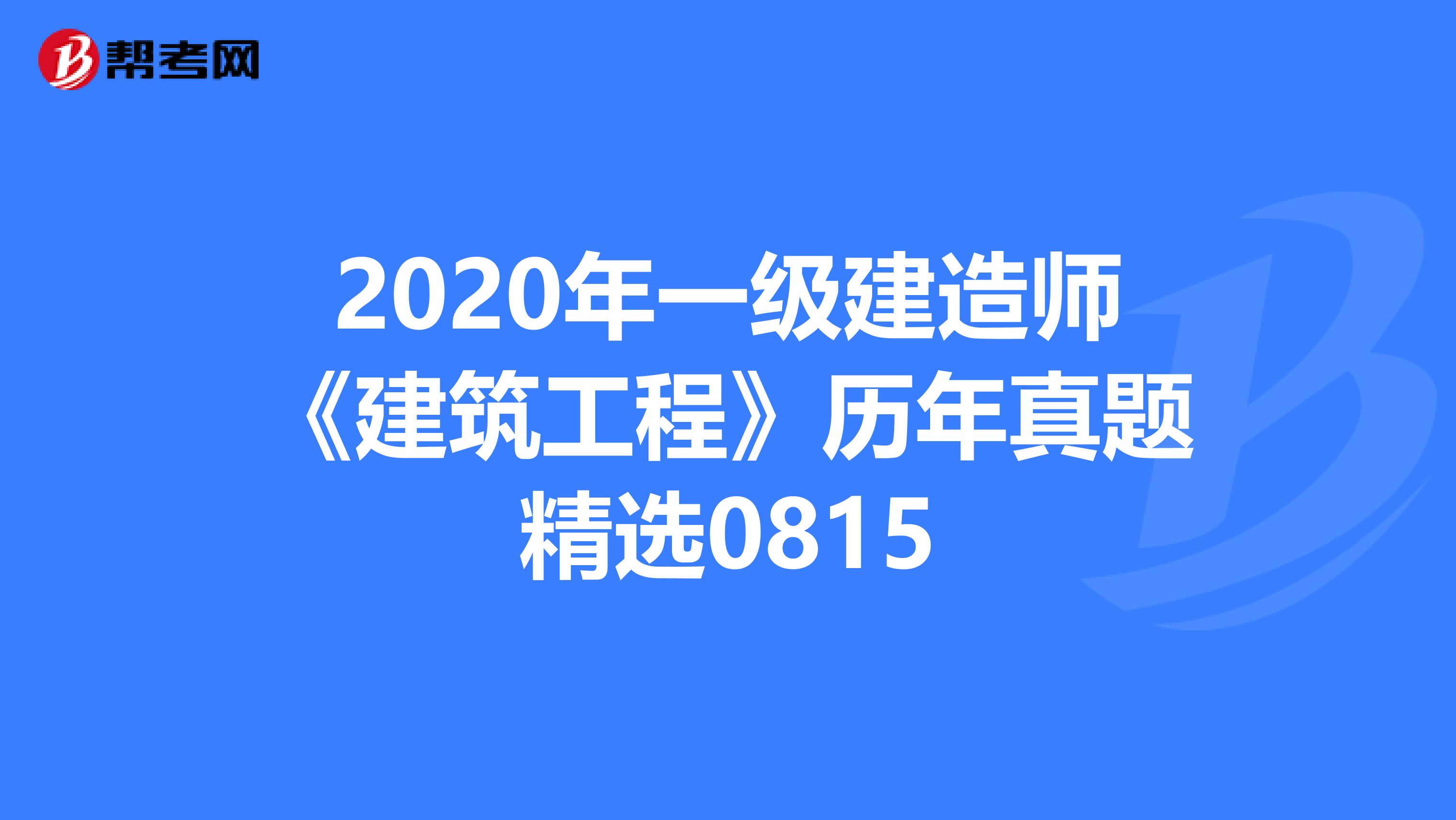2020年一级建造师《建筑工程》历年真题精选0815