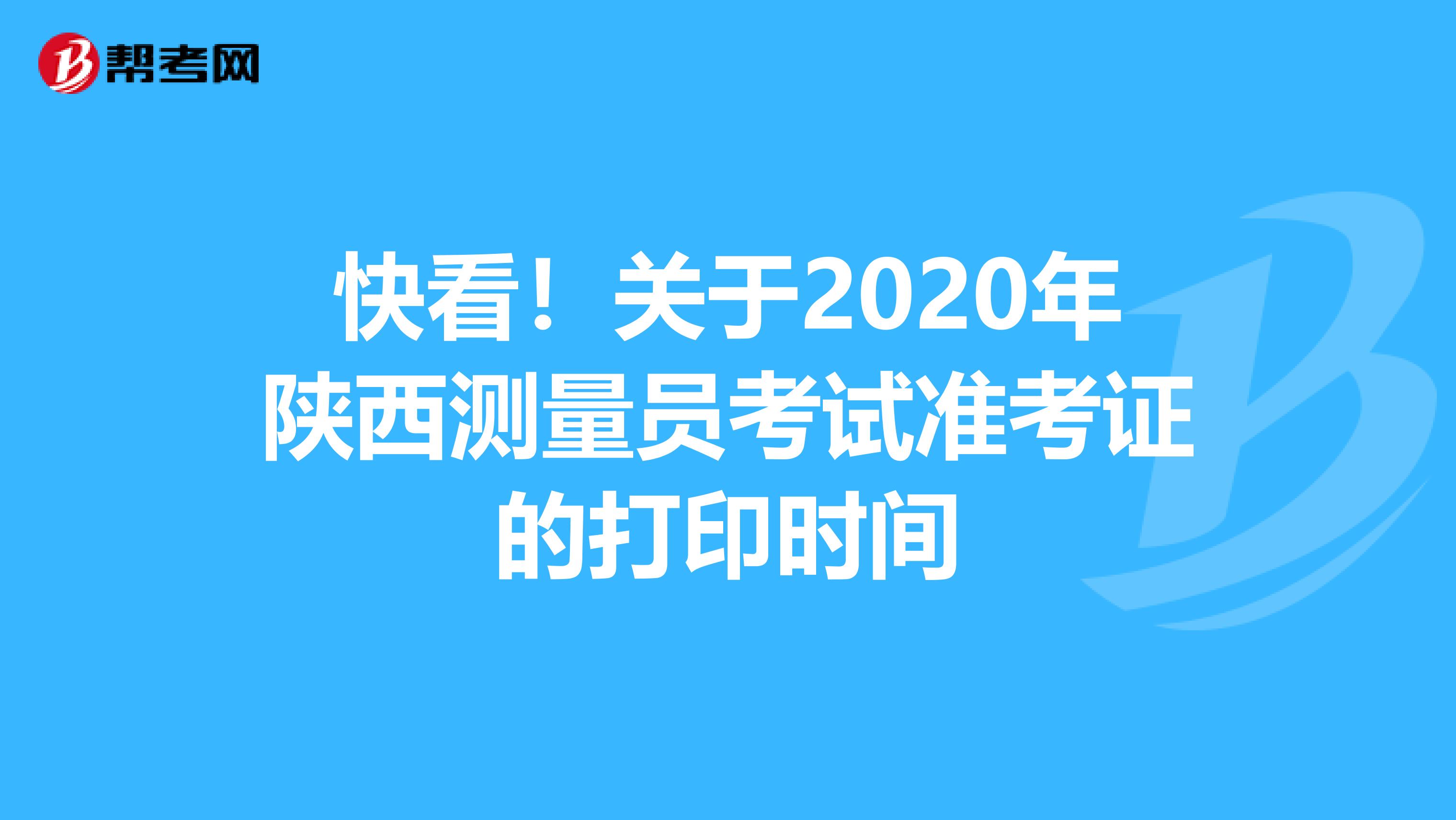 快看！关于2020年陕西测量员考试准考证的打印时间