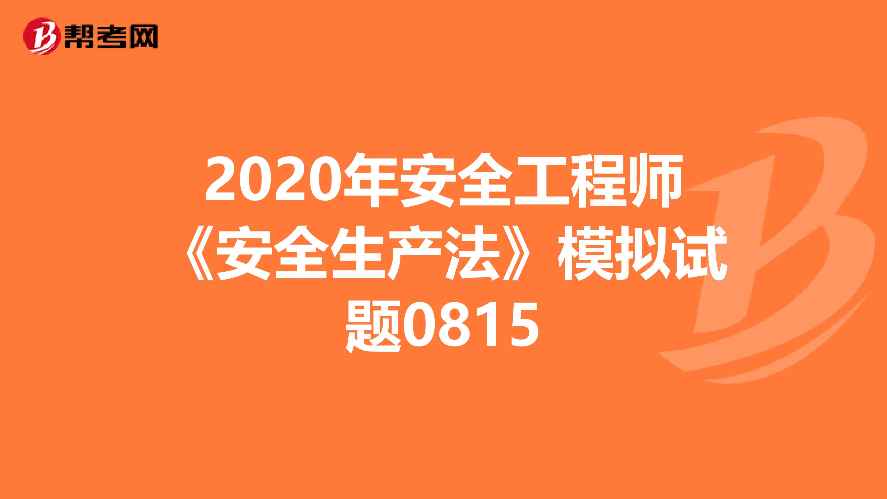 2020年安全工程师《安全生产法》模拟试题0815