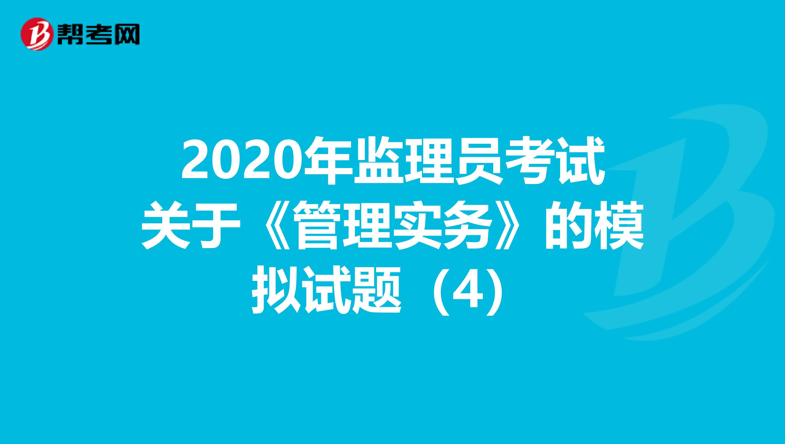 2020年监理员考试关于《管理实务》的模拟试题（4）