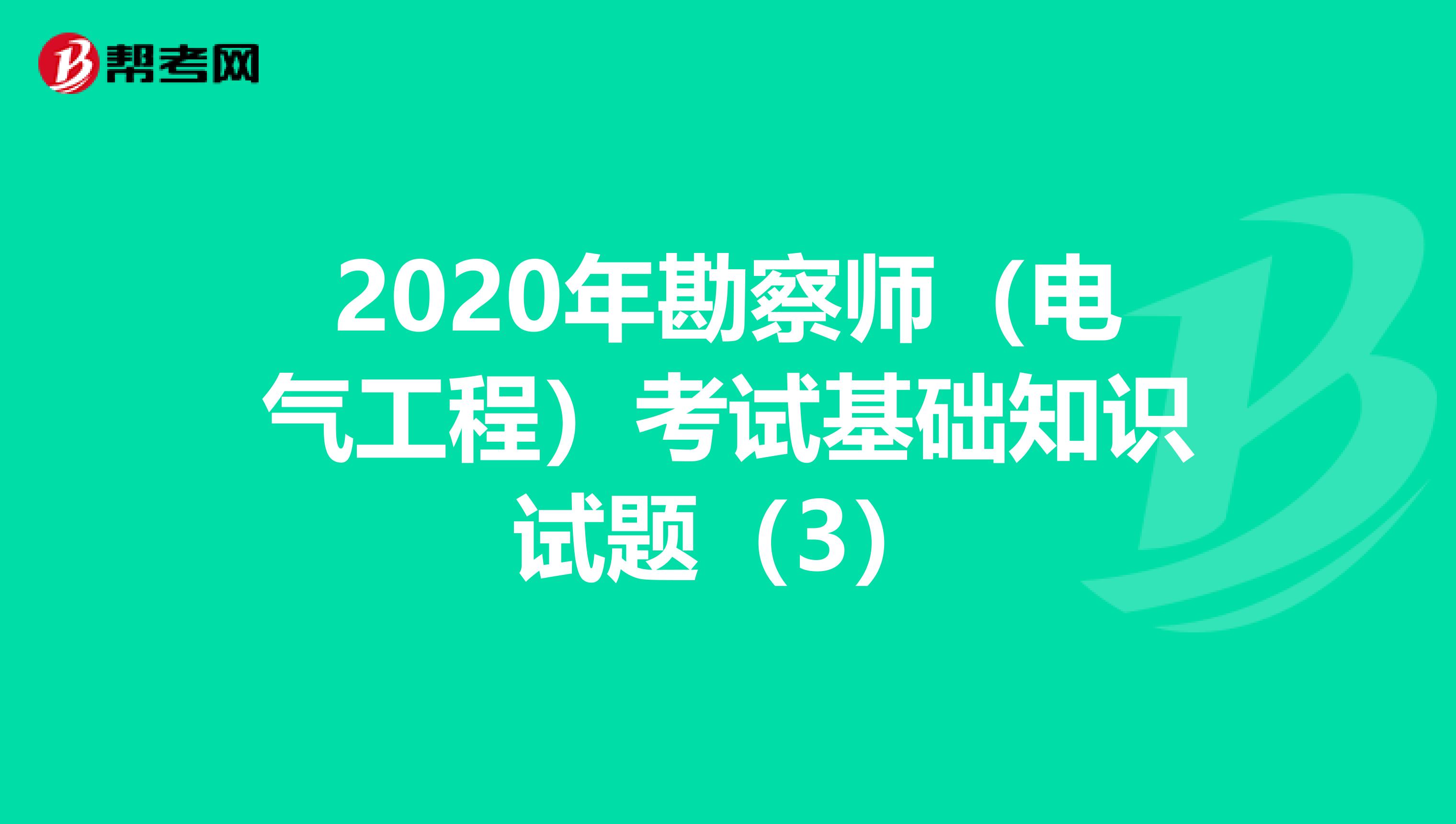 2020年勘察师（电气工程）考试基础知识试题（3）