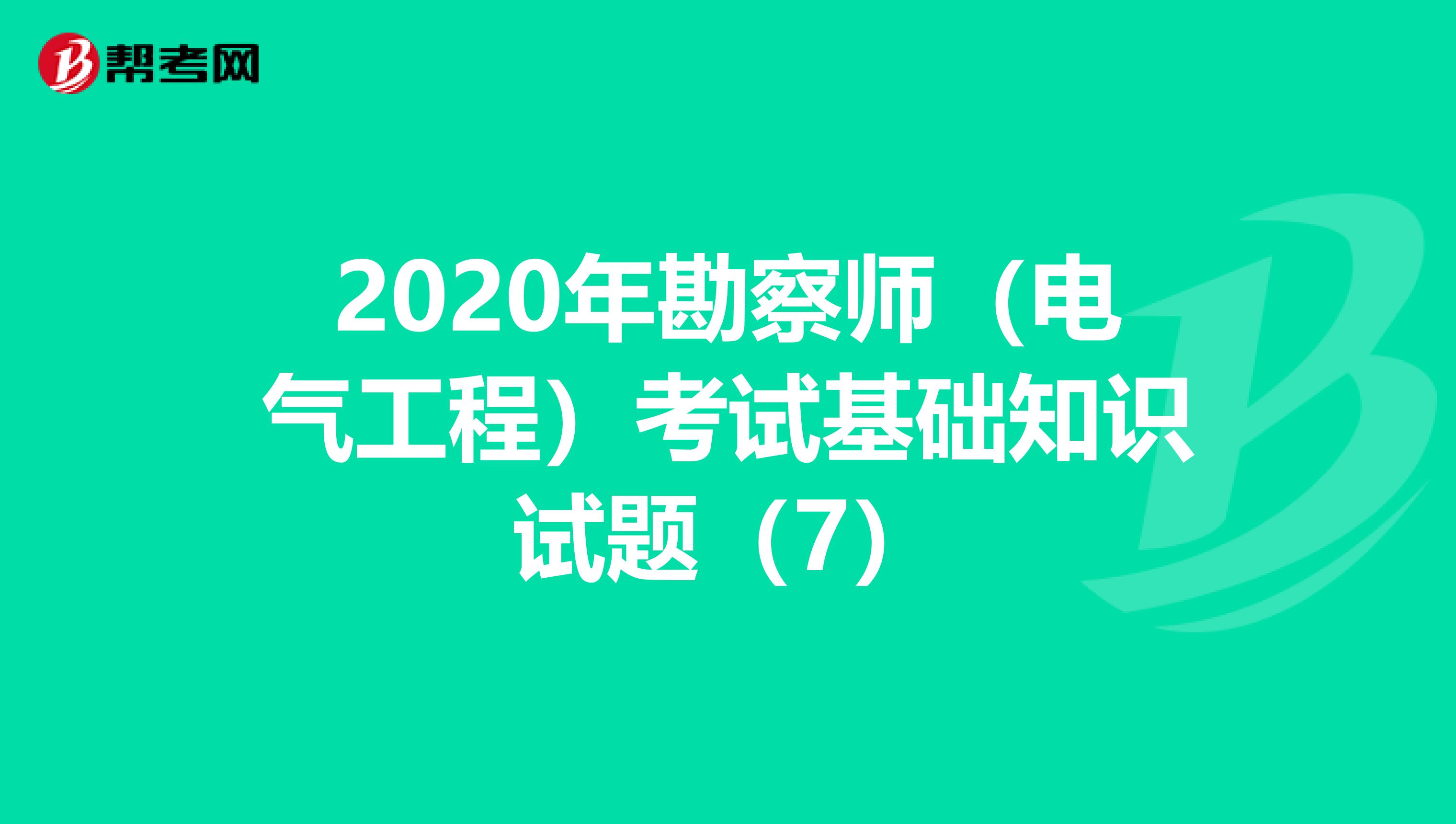 2020年勘察师（电气工程）考试基础知识试题（7）