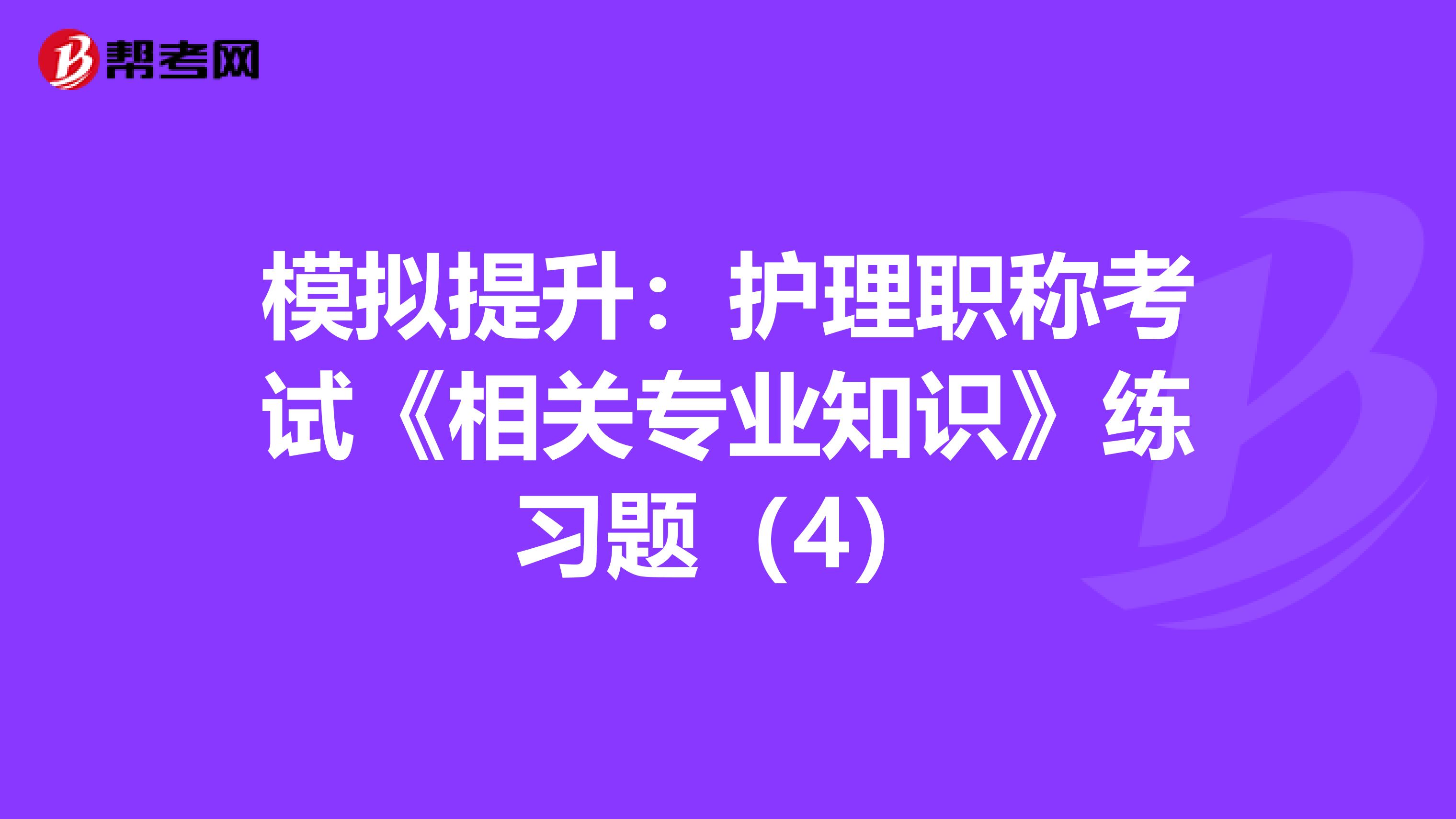 模拟提升：护理职称考试《相关专业知识》练习题（4）