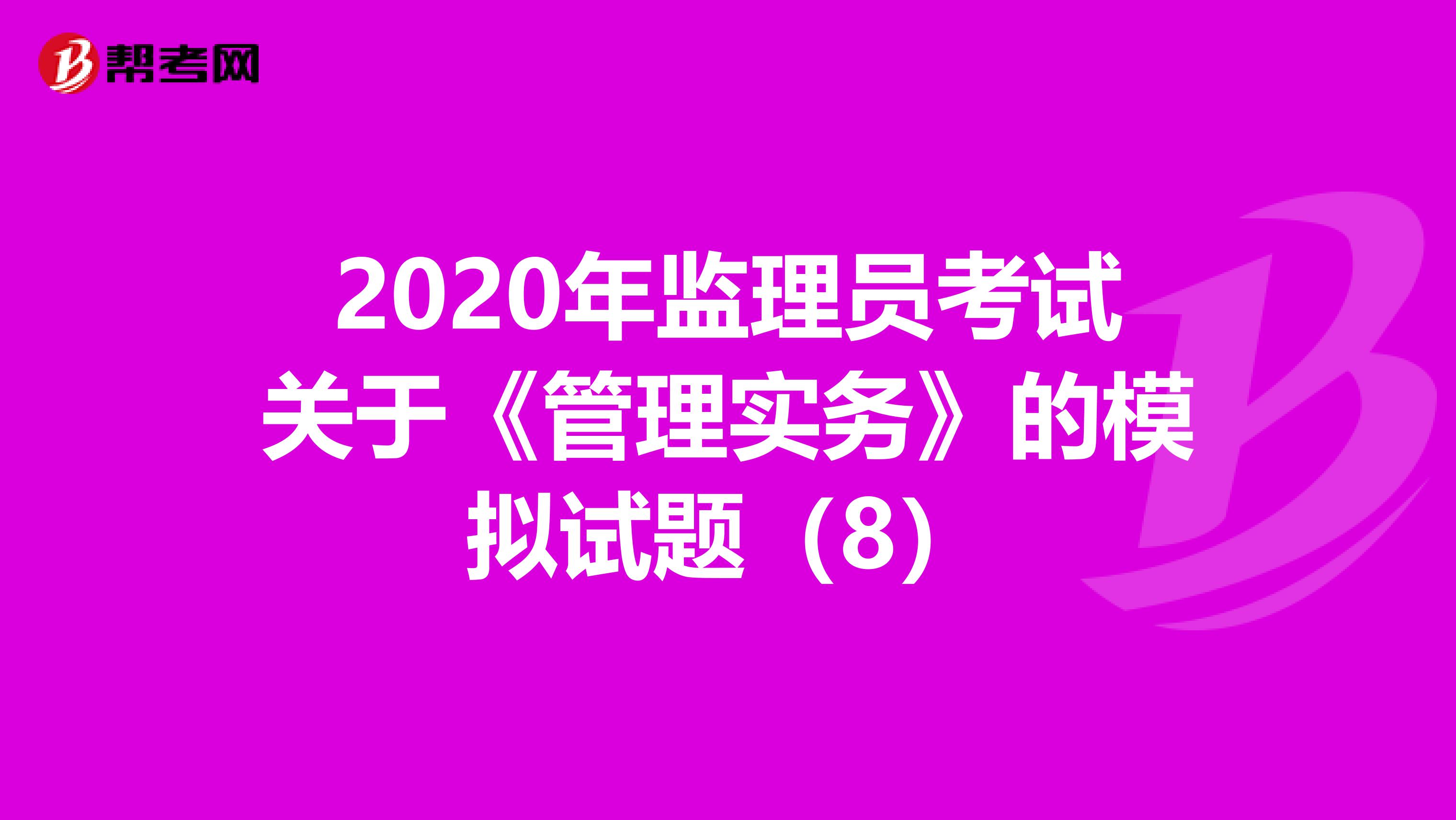 2020年监理员考试关于《管理实务》的模拟试题（8）