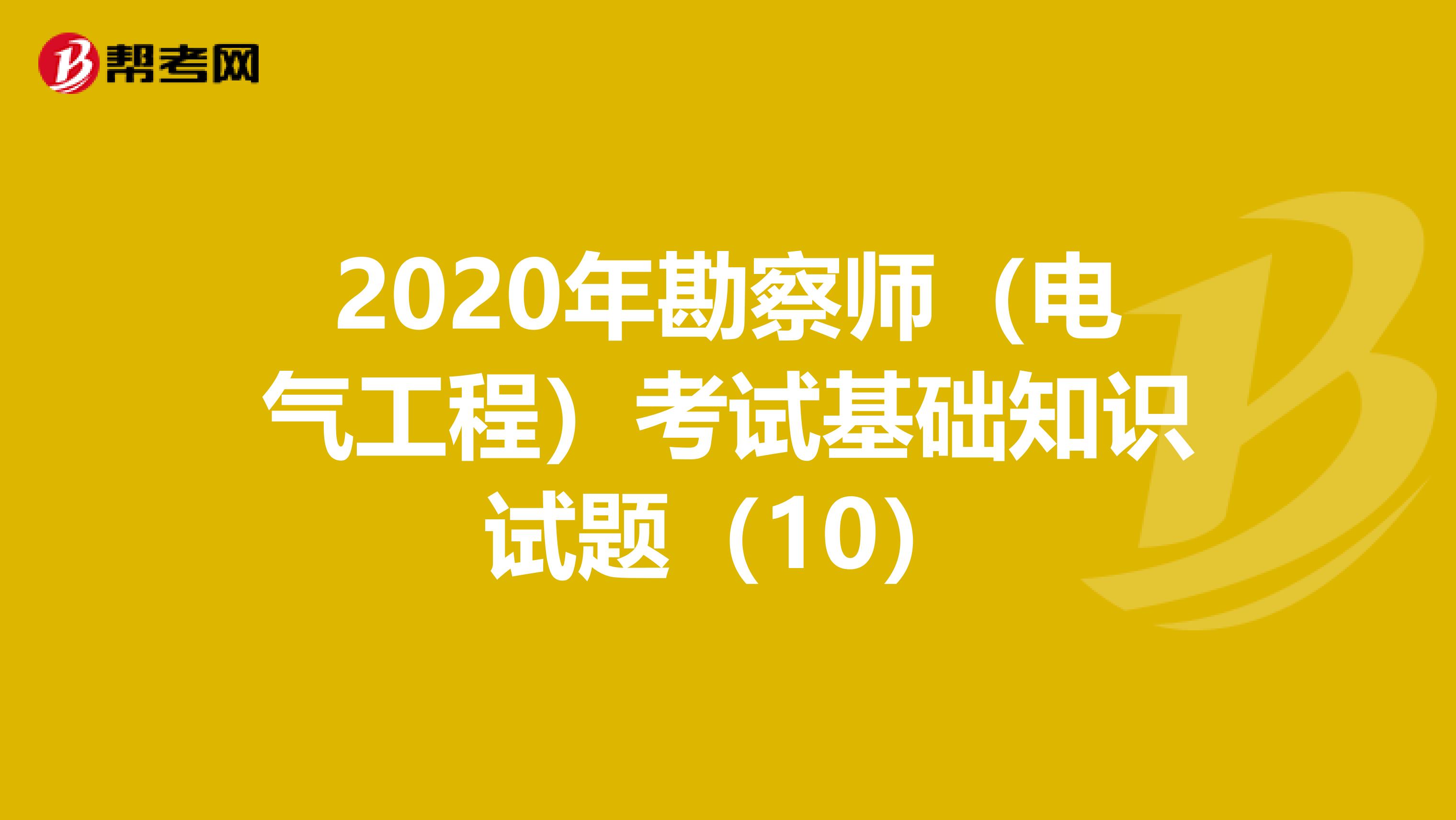 2020年勘察师（电气工程）考试基础知识试题（10）