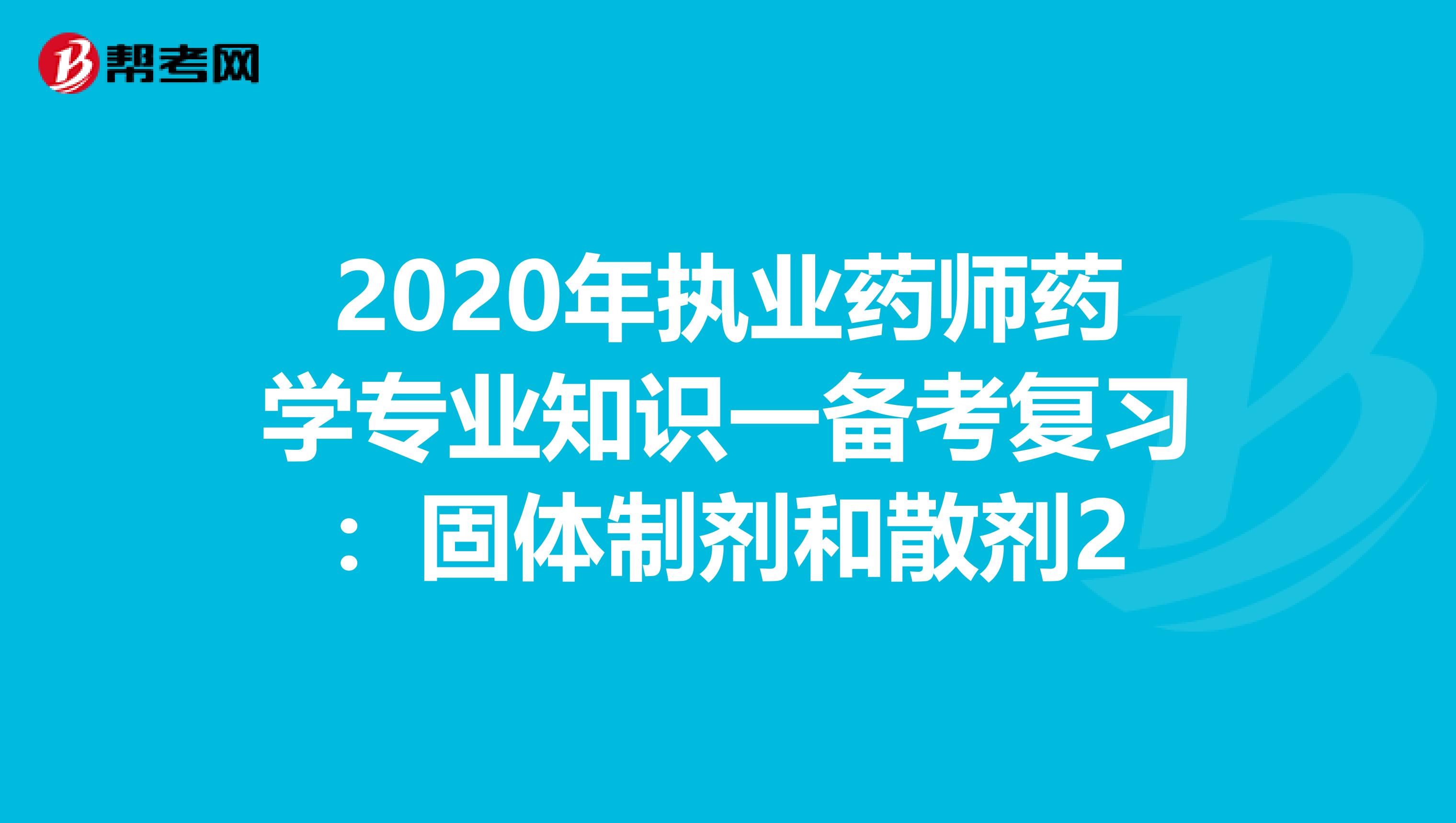 2020年执业药师药学专业知识一备考复习：固体制剂和散剂2