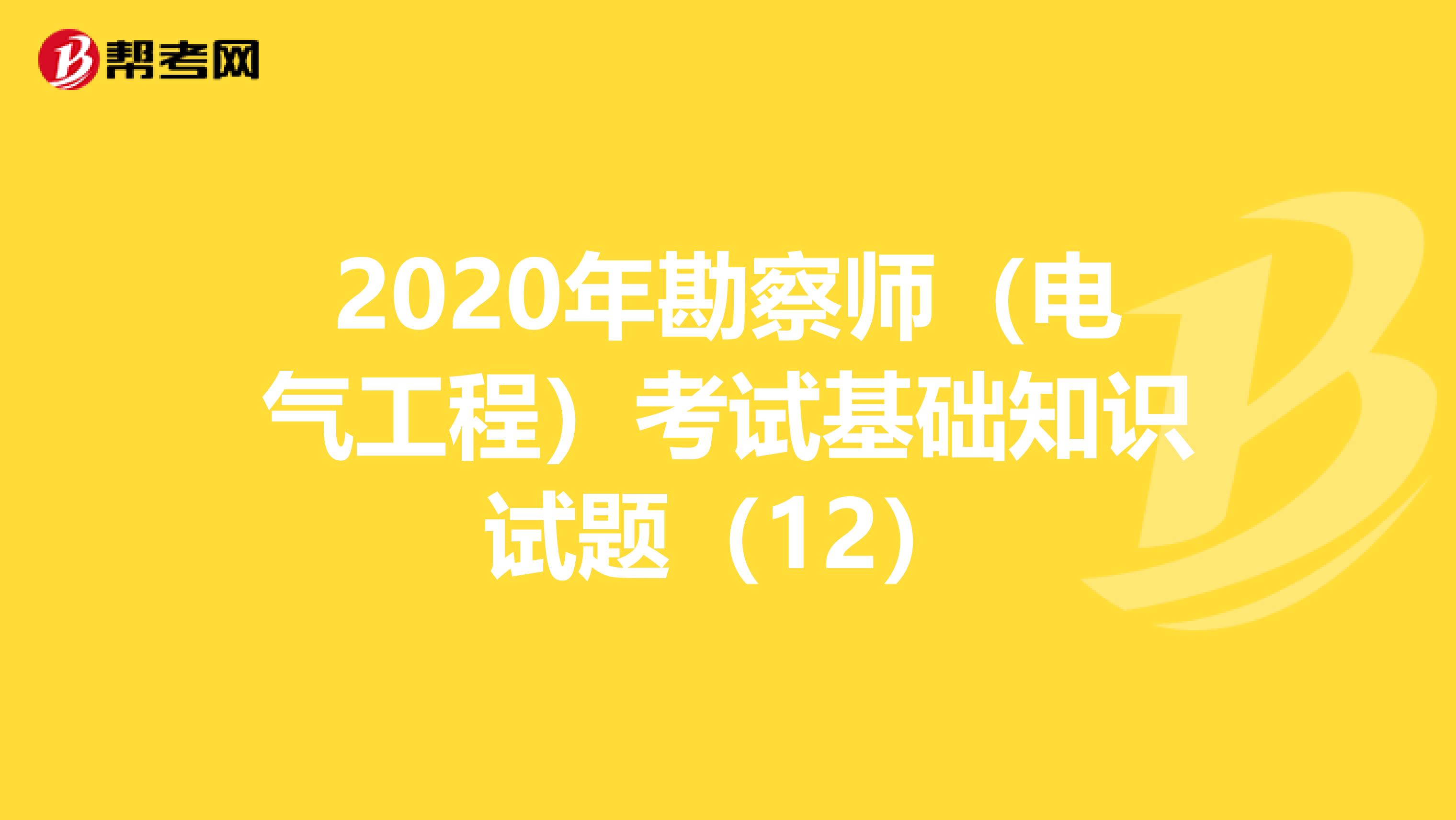 2020年勘察师（电气工程）考试基础知识试题（12）