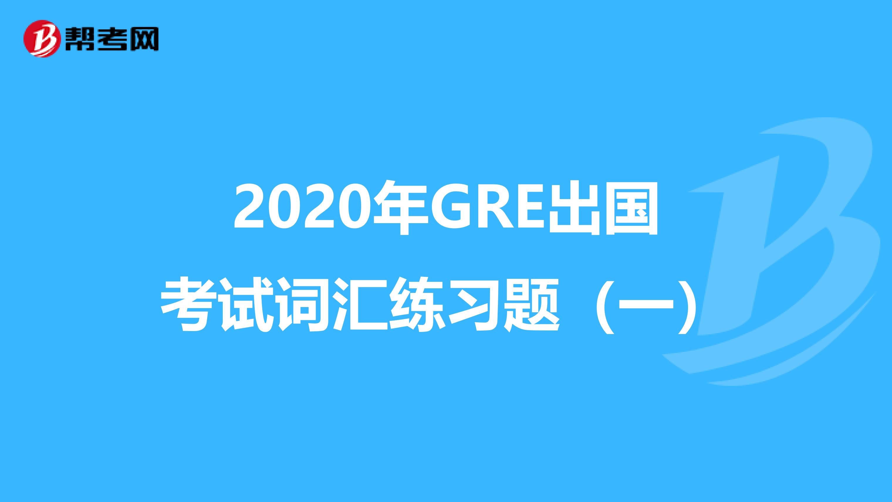2020年GRE出國考試詞匯練習(xí)題(一)